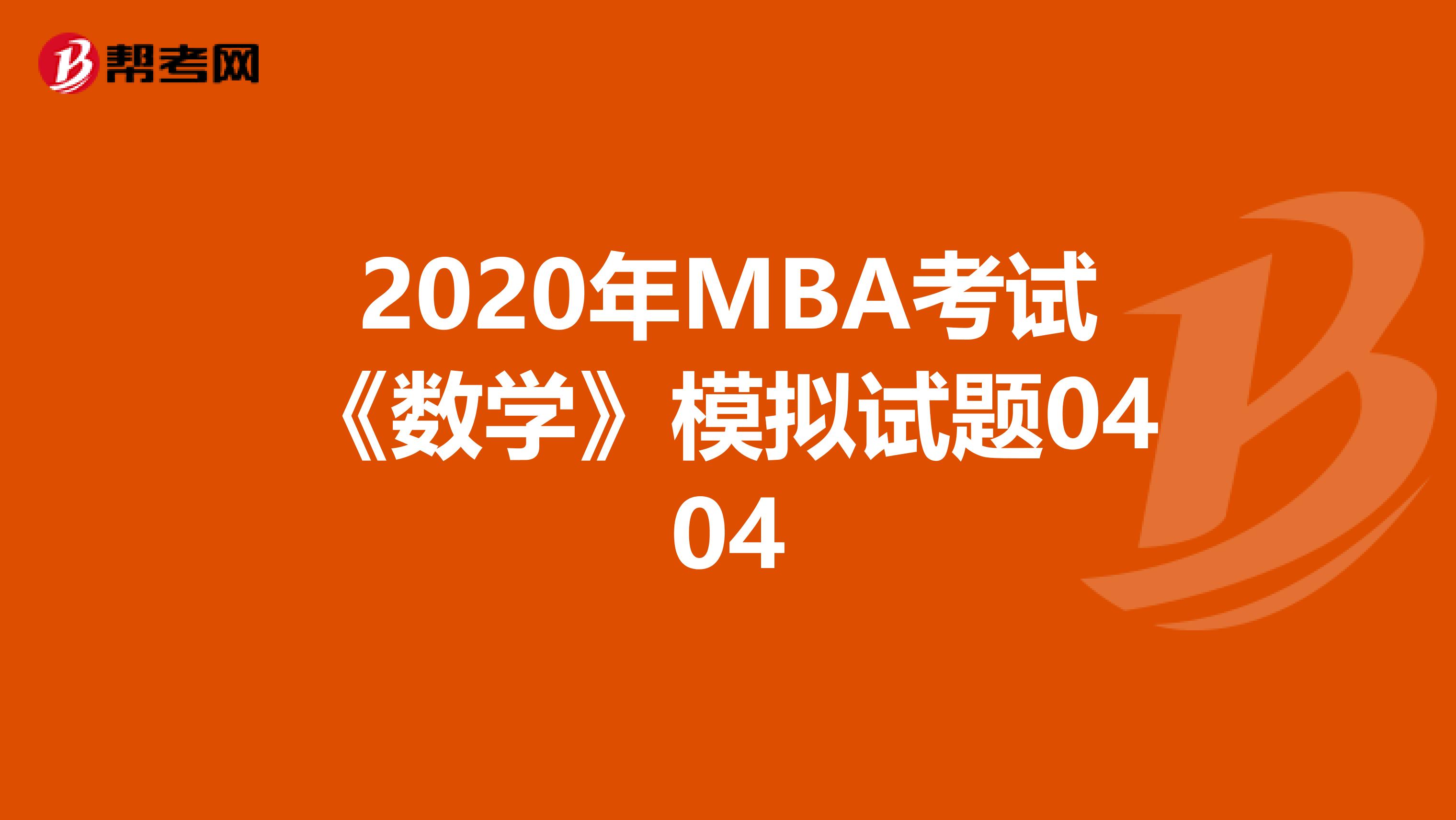 2020年MBA考试《数学》模拟试题0404