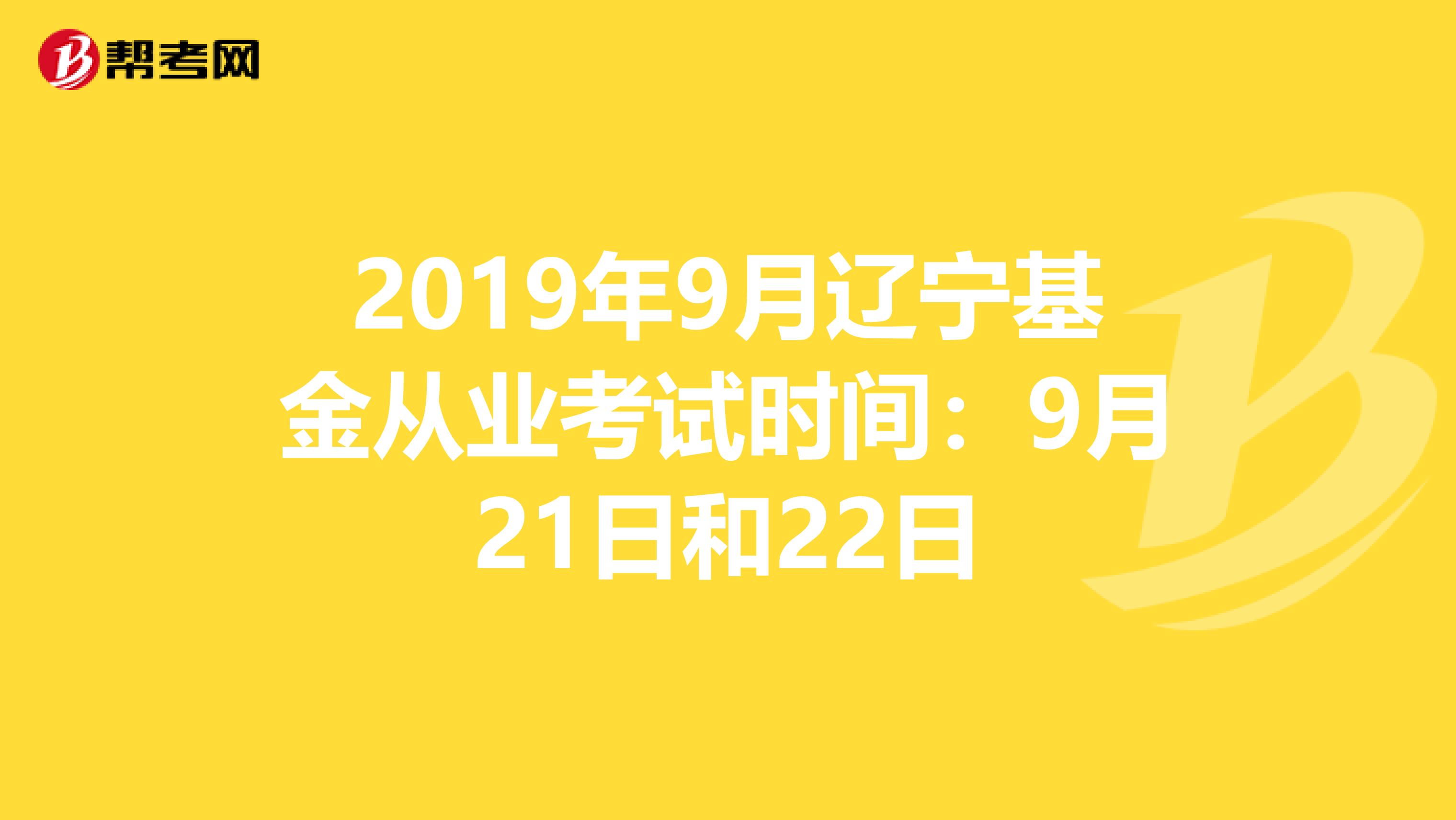 2019年9月辽宁基金从业考试时间：9月21日和22日