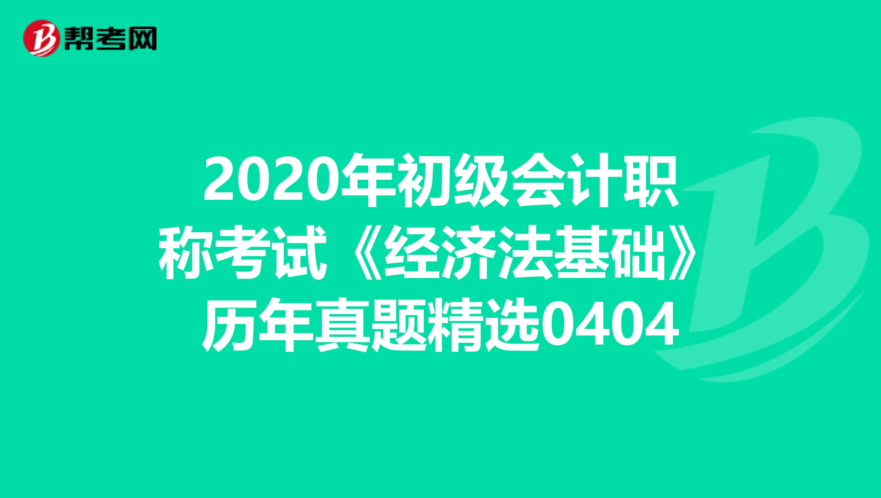 2020年初级会计职称考试《经济法基础》历年真题精选0404