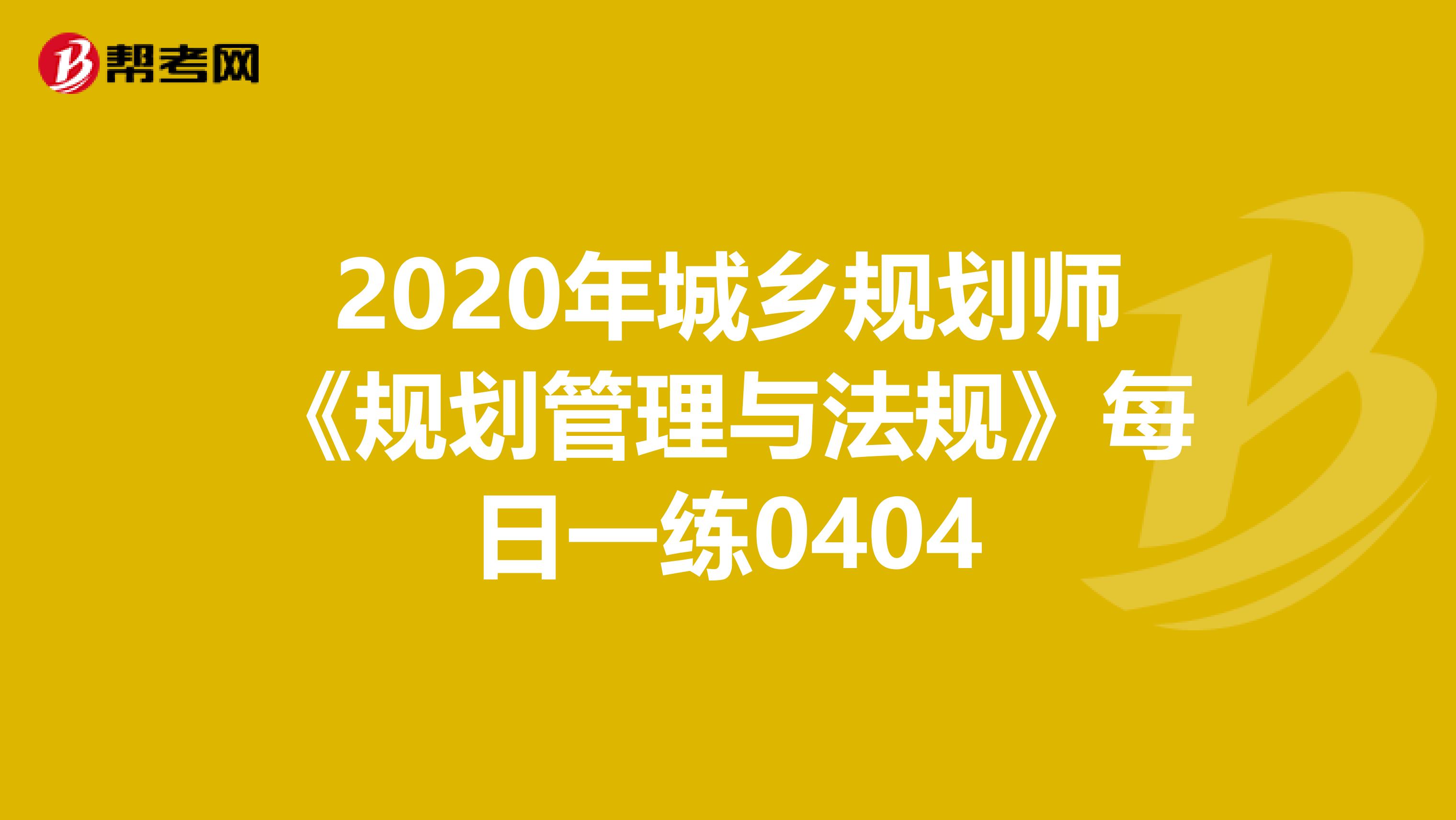 2020年城乡规划师《规划管理与法规》每日一练0404