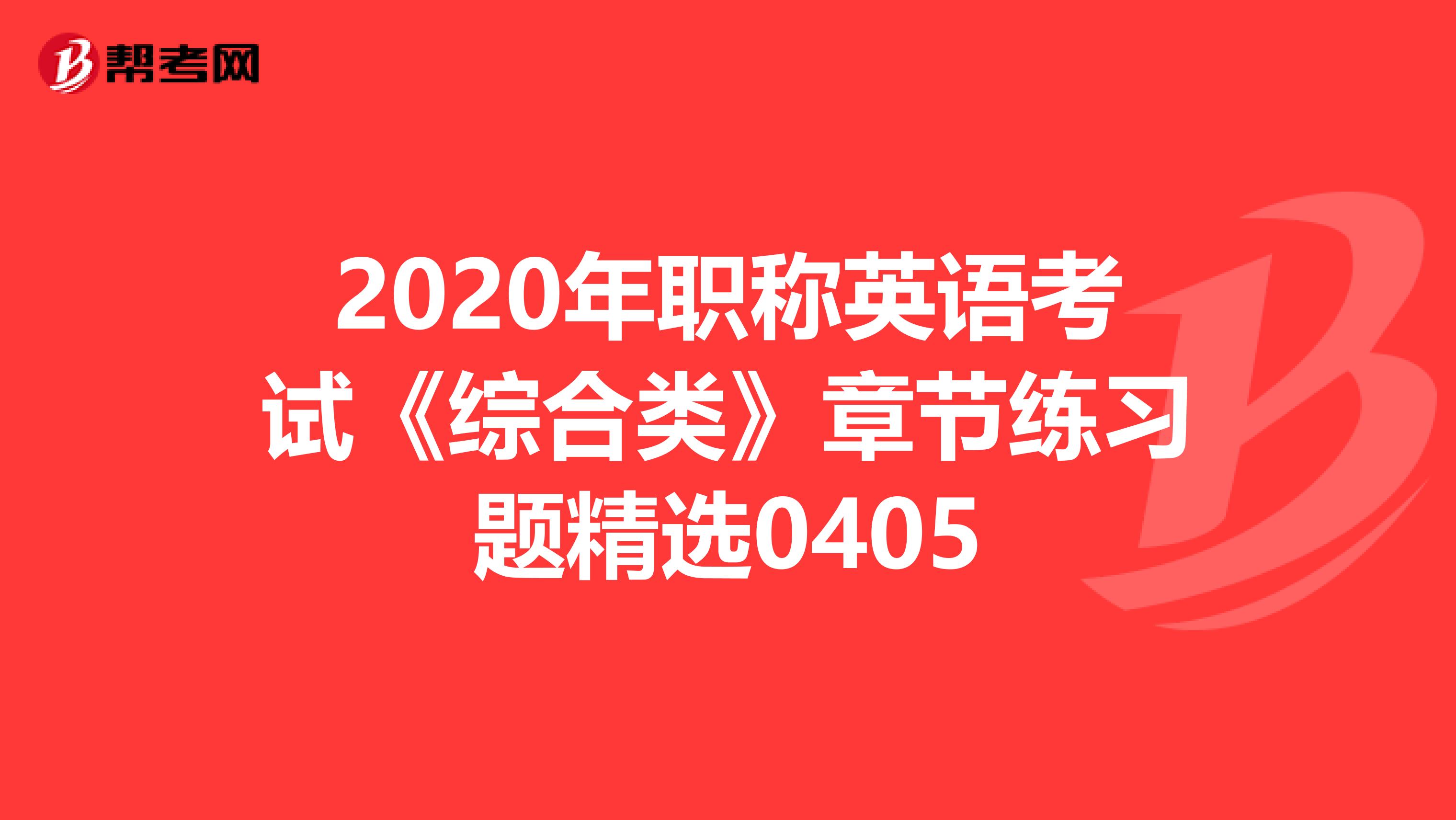 2020年职称英语考试《综合类》章节练习题精选0405