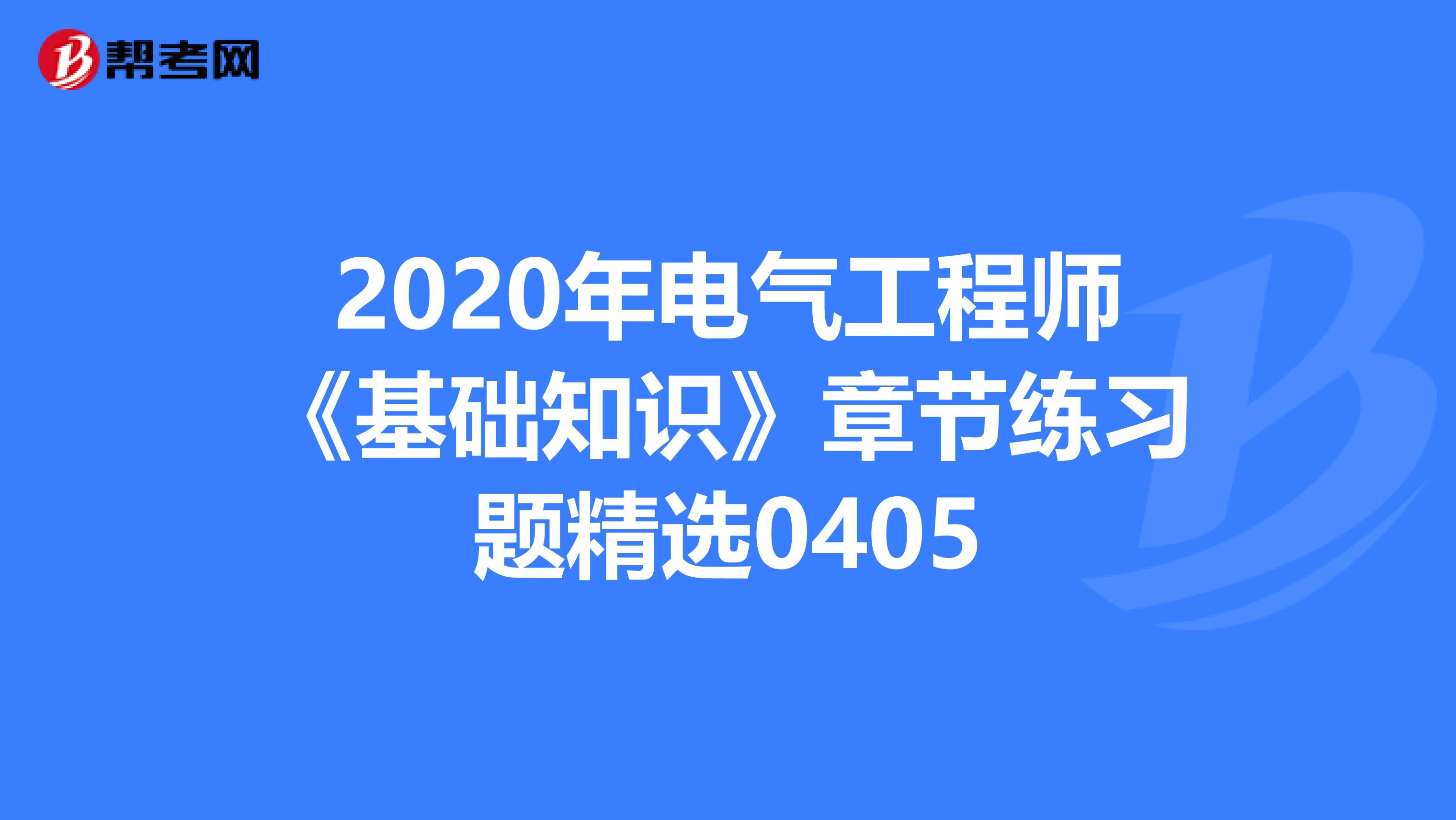 2020年电气工程师《基础知识》章节练习题精选0405