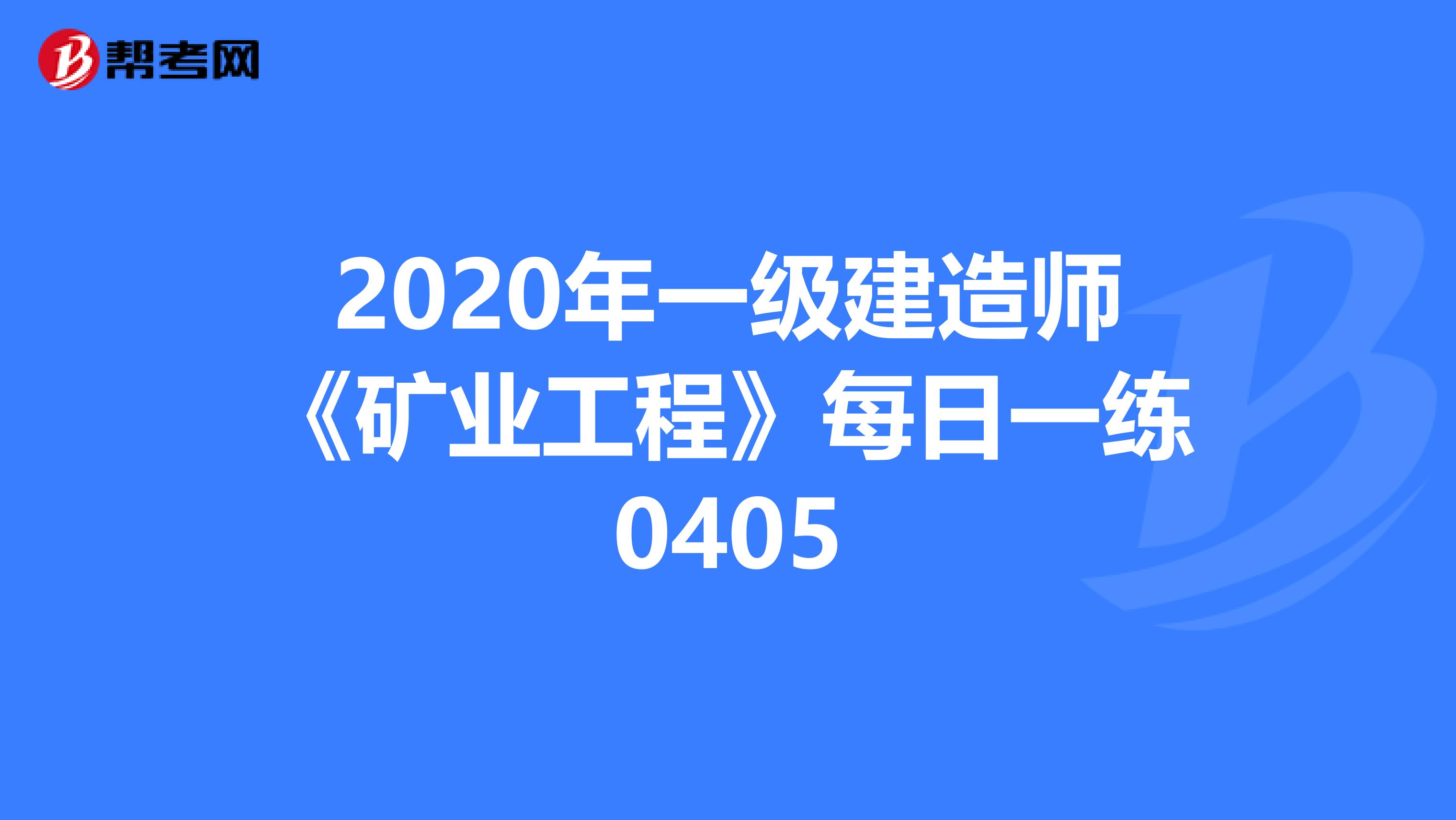 2020年一级建造师《矿业工程》每日一练0405