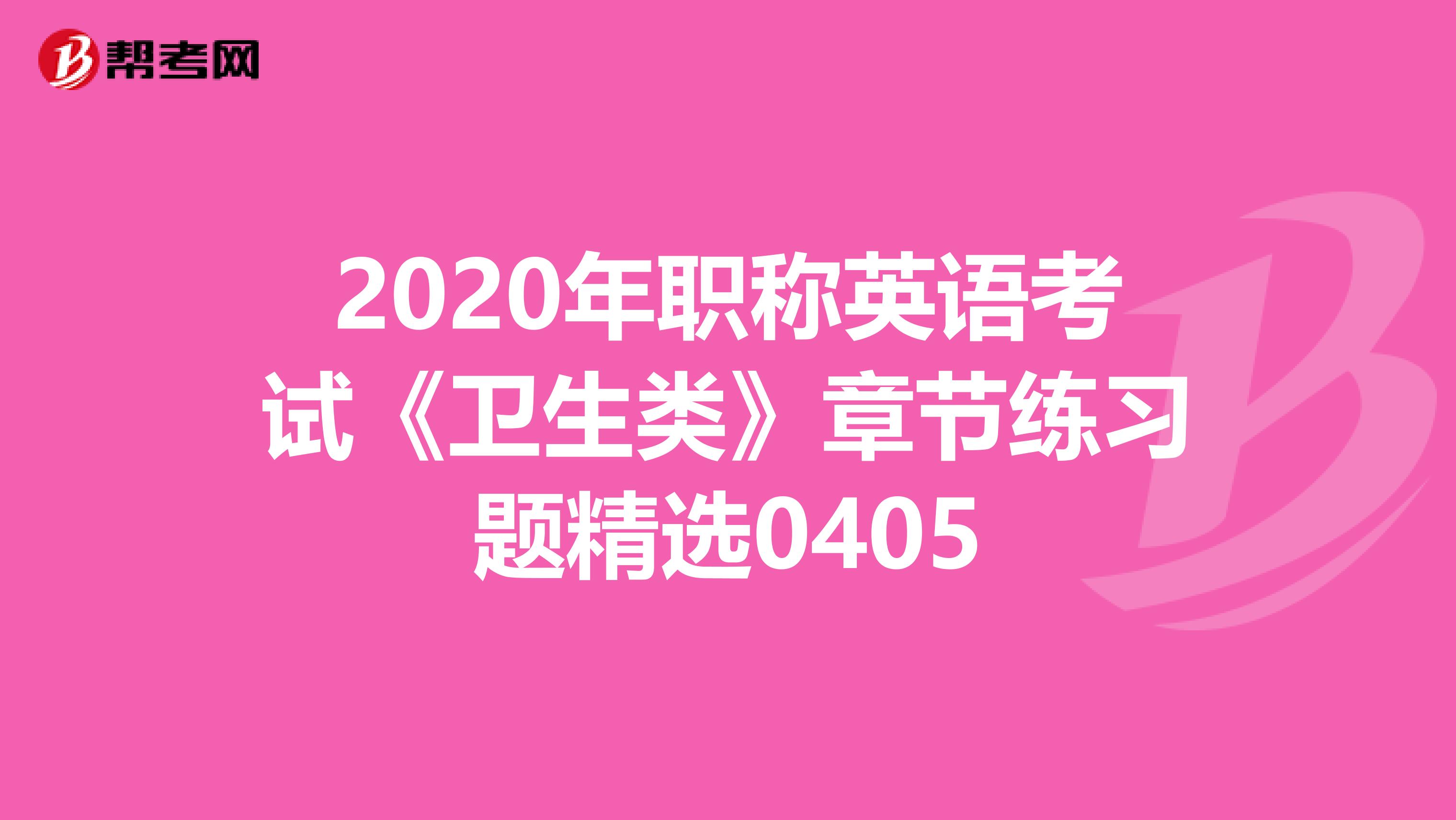 2020年职称英语考试《卫生类》章节练习题精选0405