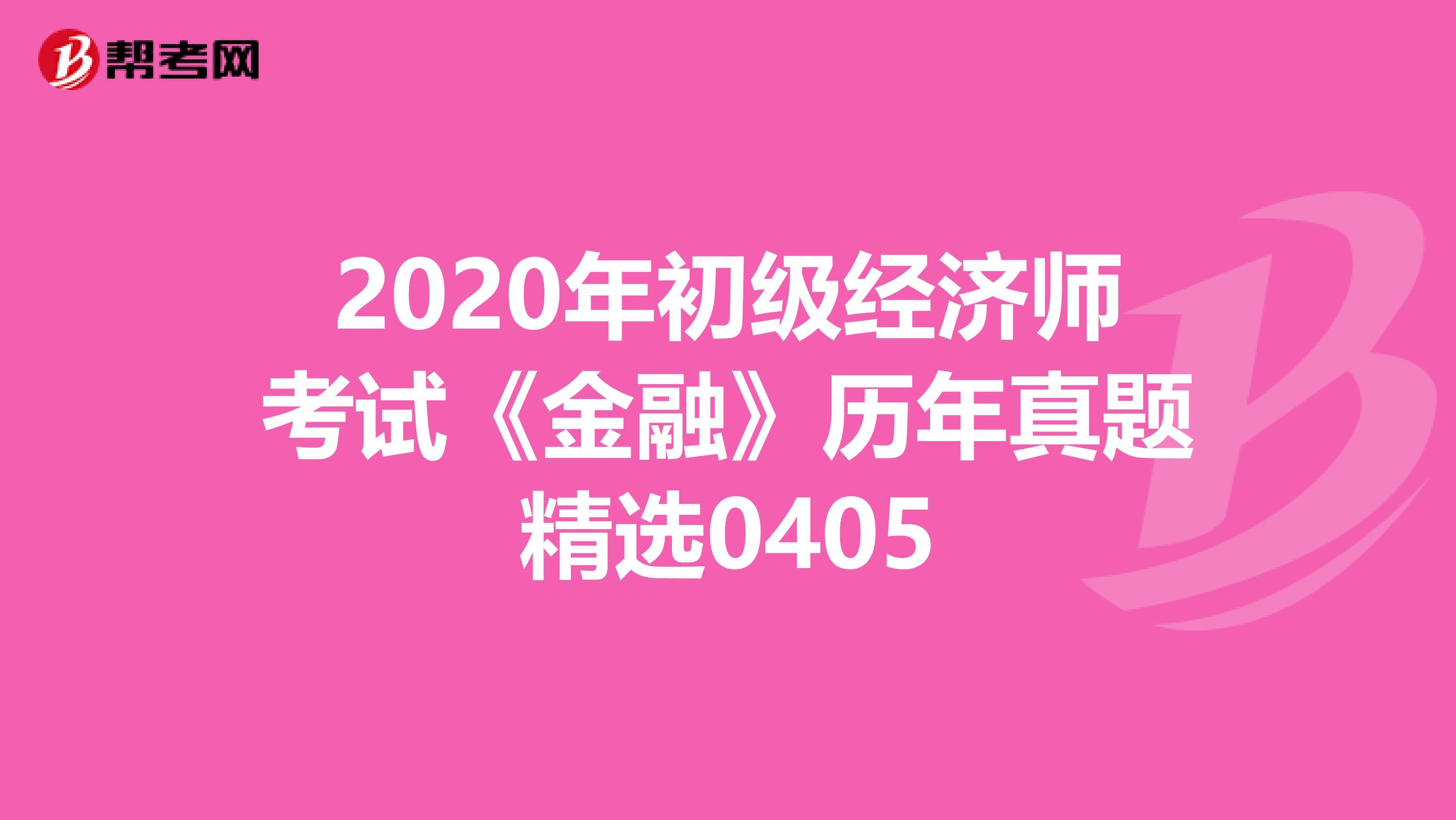 2020年初级经济师考试《金融》历年真题精选0405