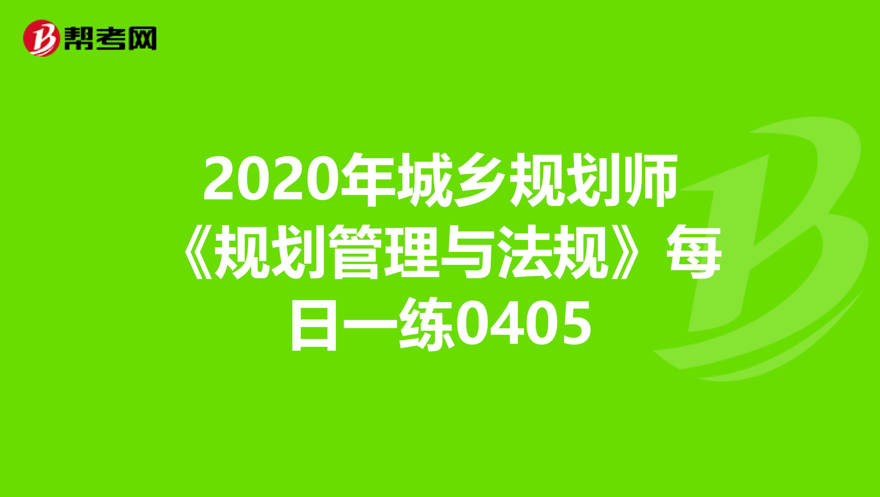 2020年城乡规划师《规划管理与法规》每日一练0405