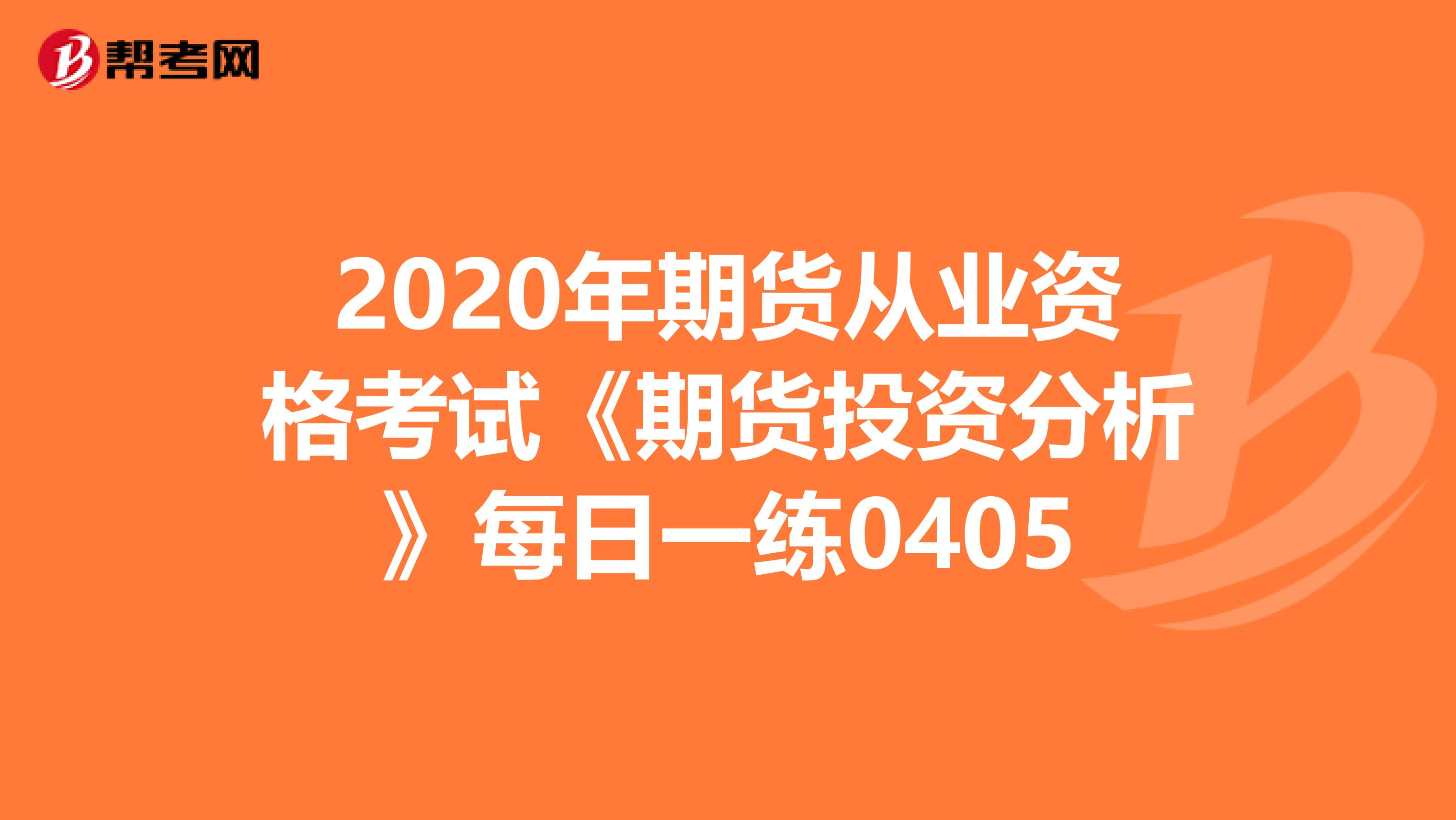 2020年期货从业资格考试《期货投资分析》每日一练0405