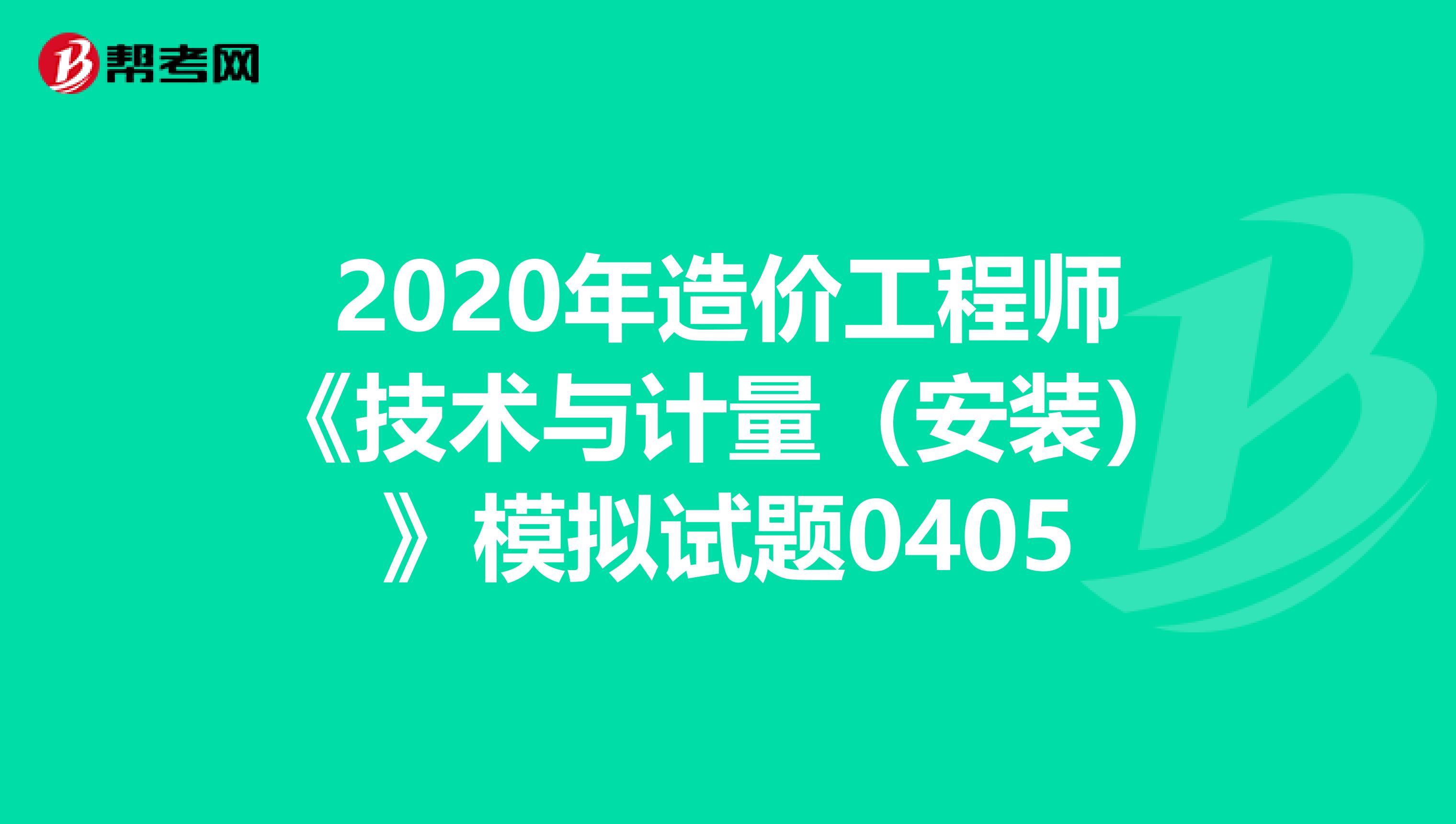 2020年造价工程师《技术与计量（安装）》模拟试题0405