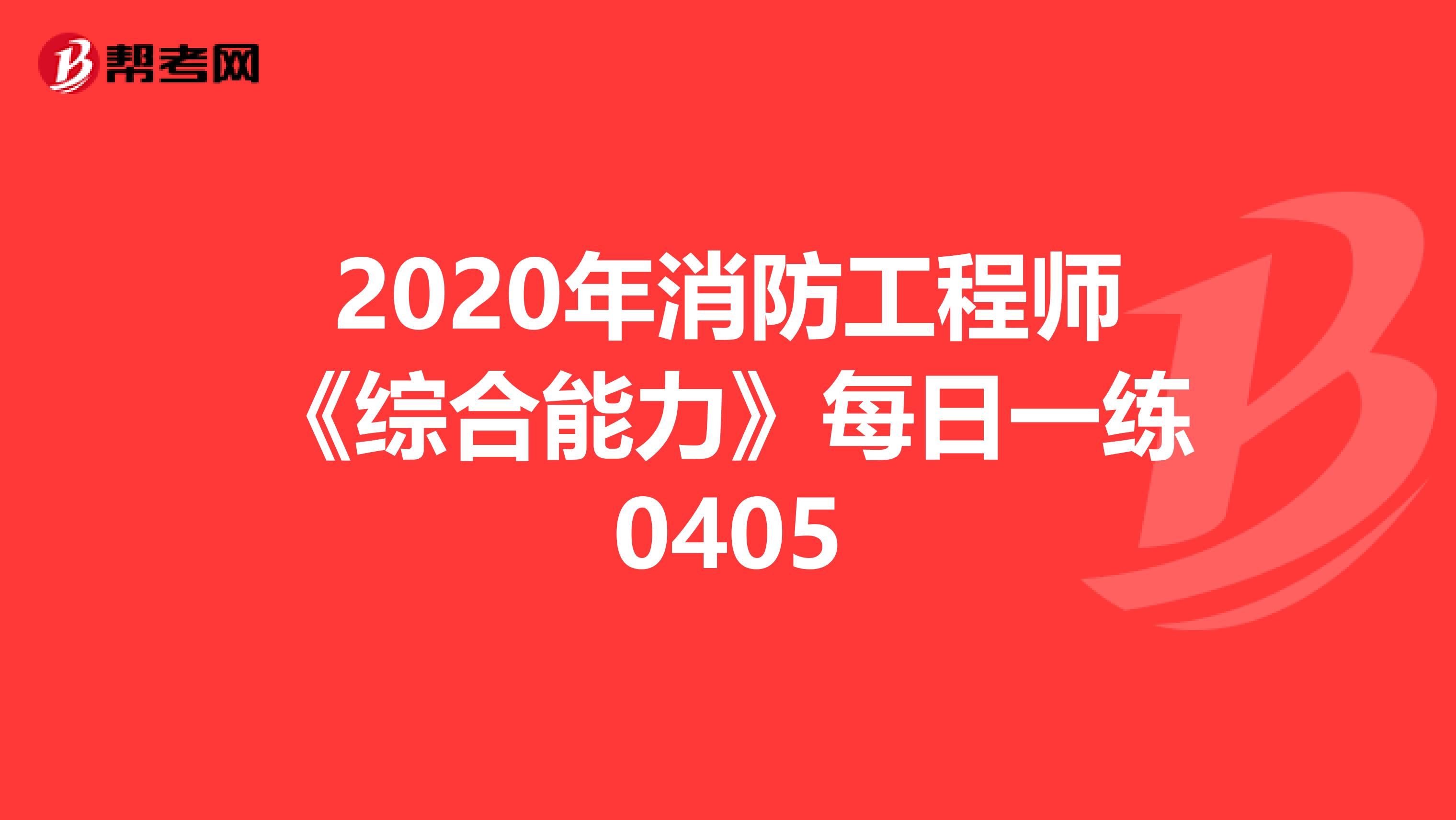 2020年消防工程师《综合能力》每日一练0405