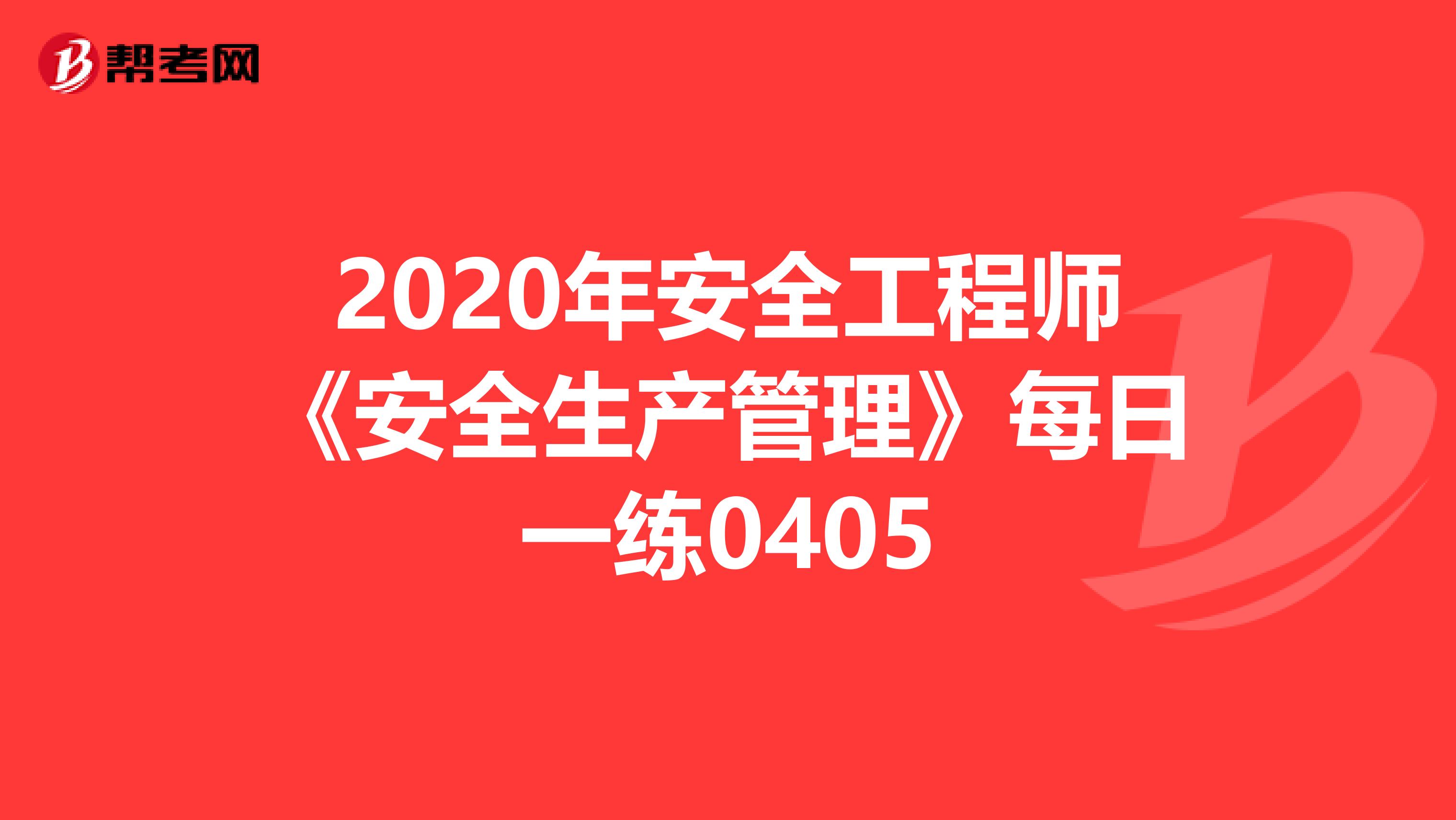 2020年安全工程师《安全生产管理》每日一练0405