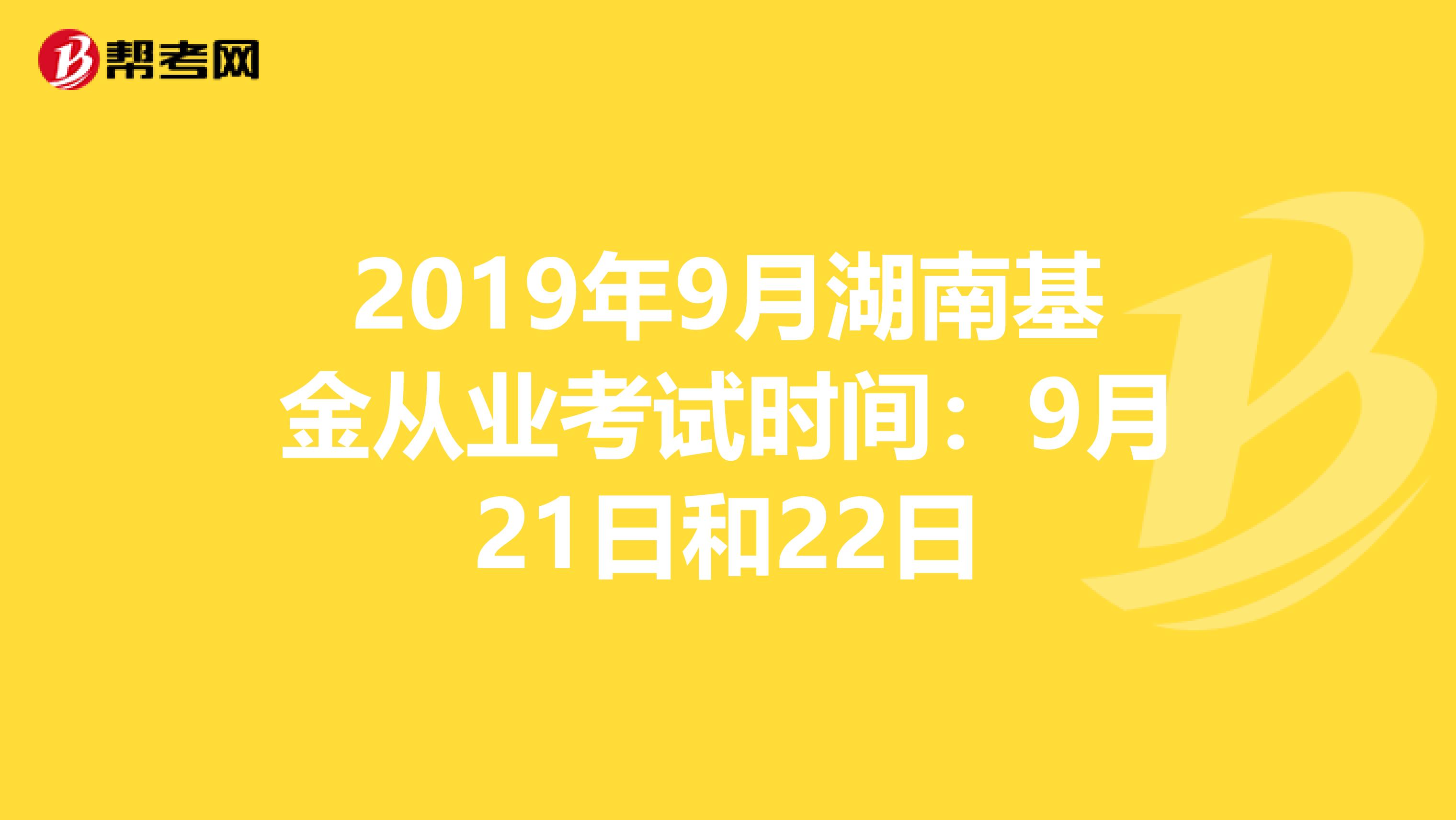 2019年9月湖南基金从业考试时间：9月21日和22日