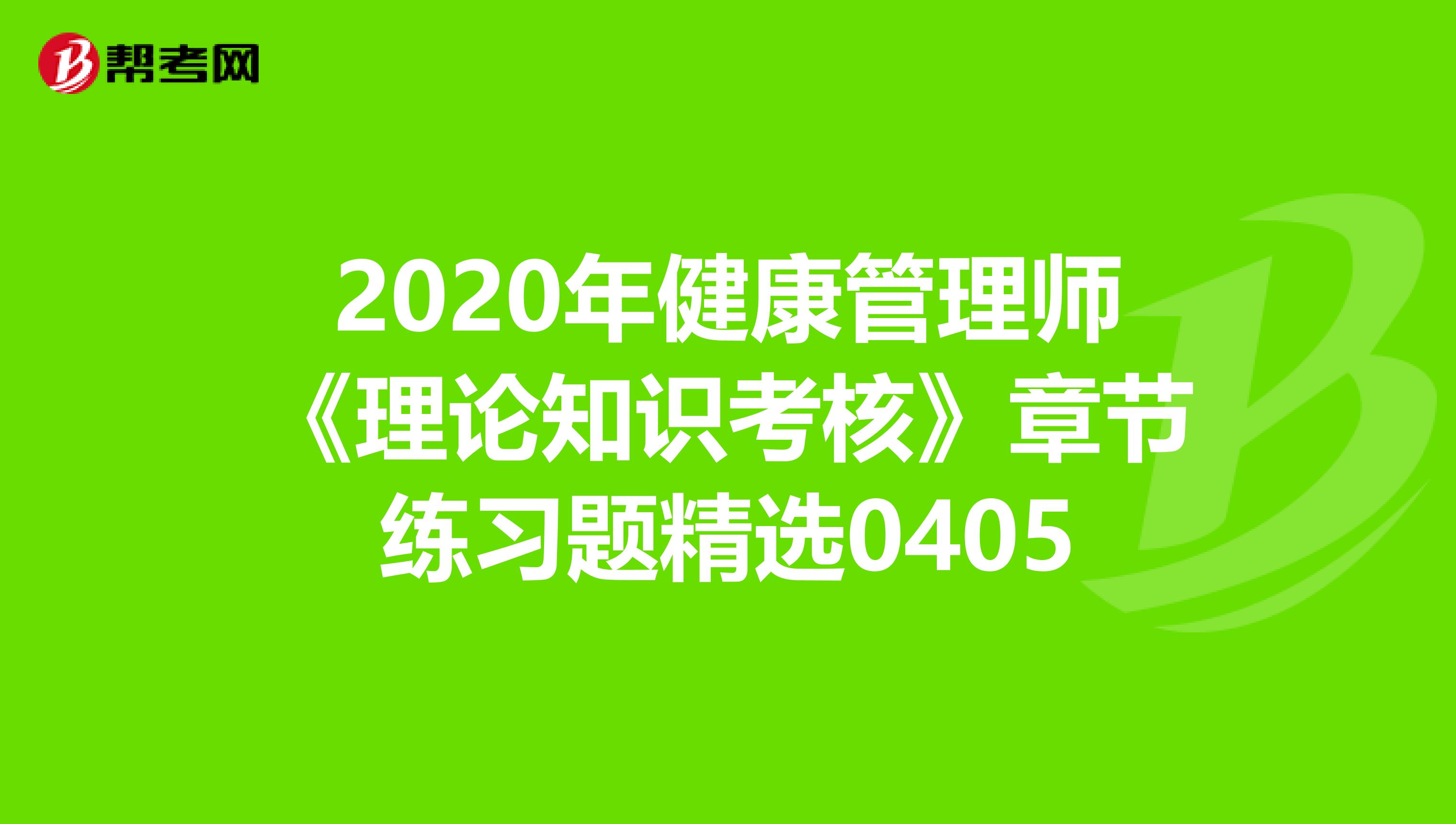 2020年健康管理师《理论知识考核》章节练习题精选0405