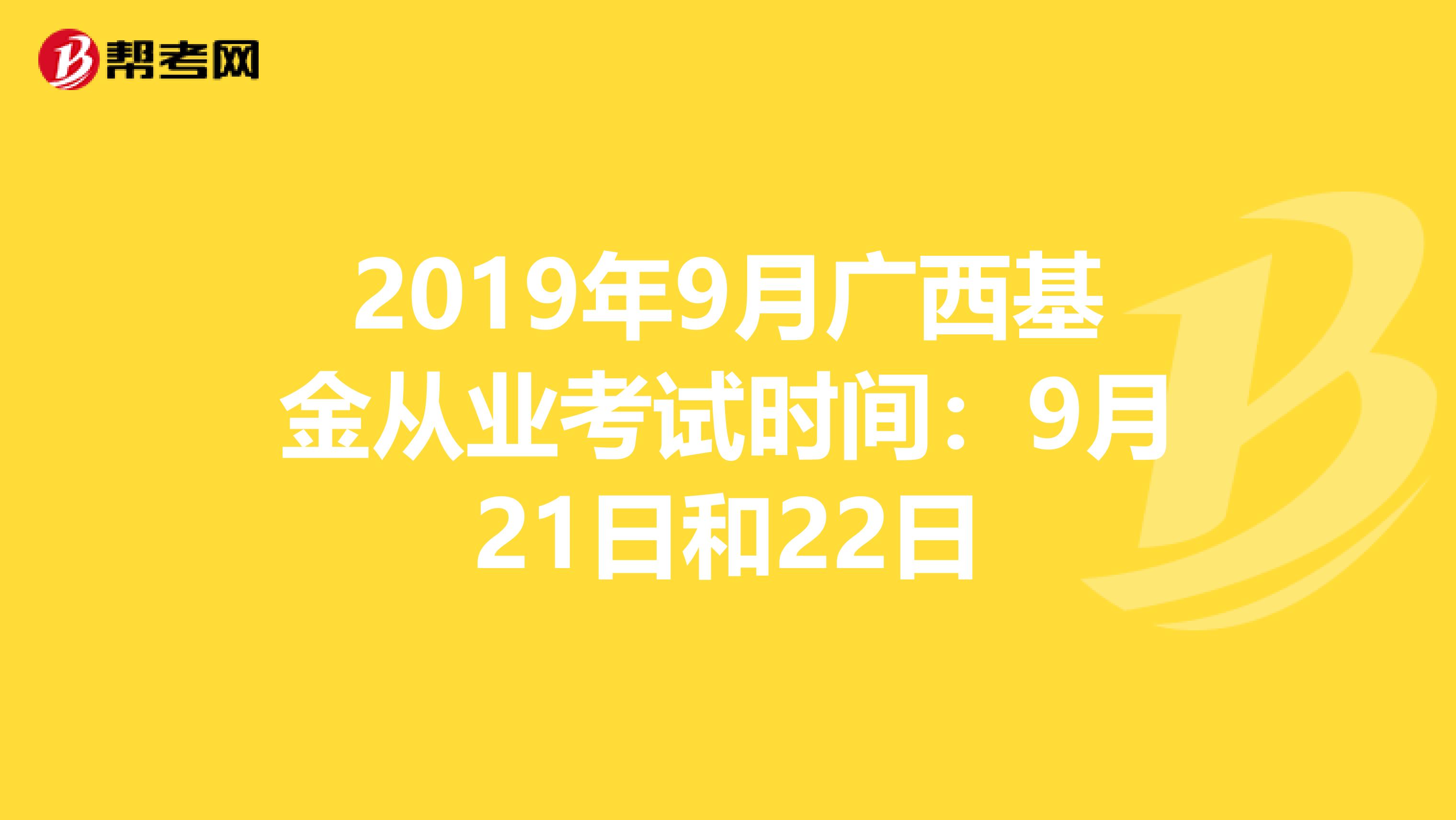 2019年9月广西基金从业考试时间：9月21日和22日
