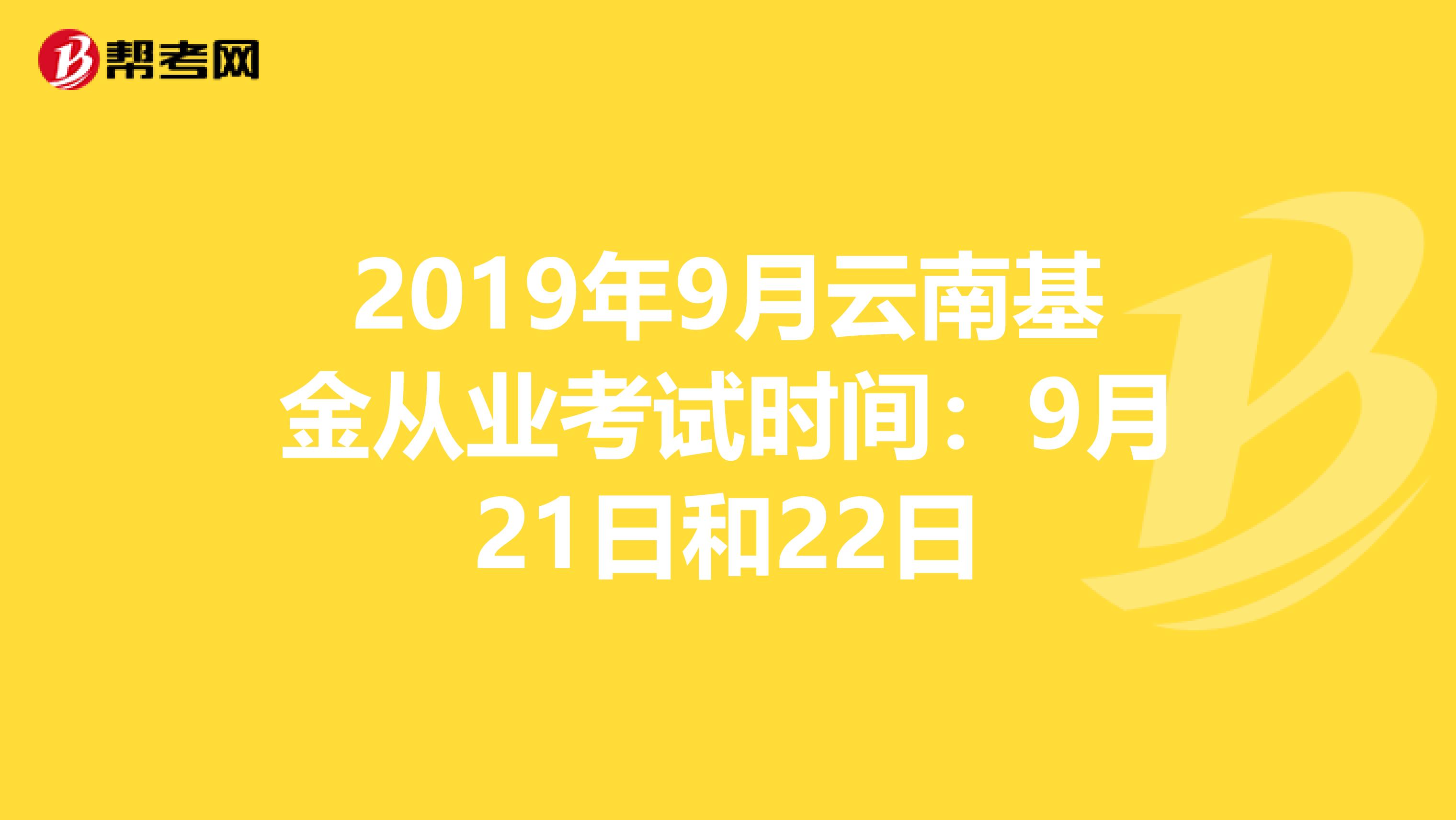 2019年9月云南基金从业考试时间：9月21日和22日