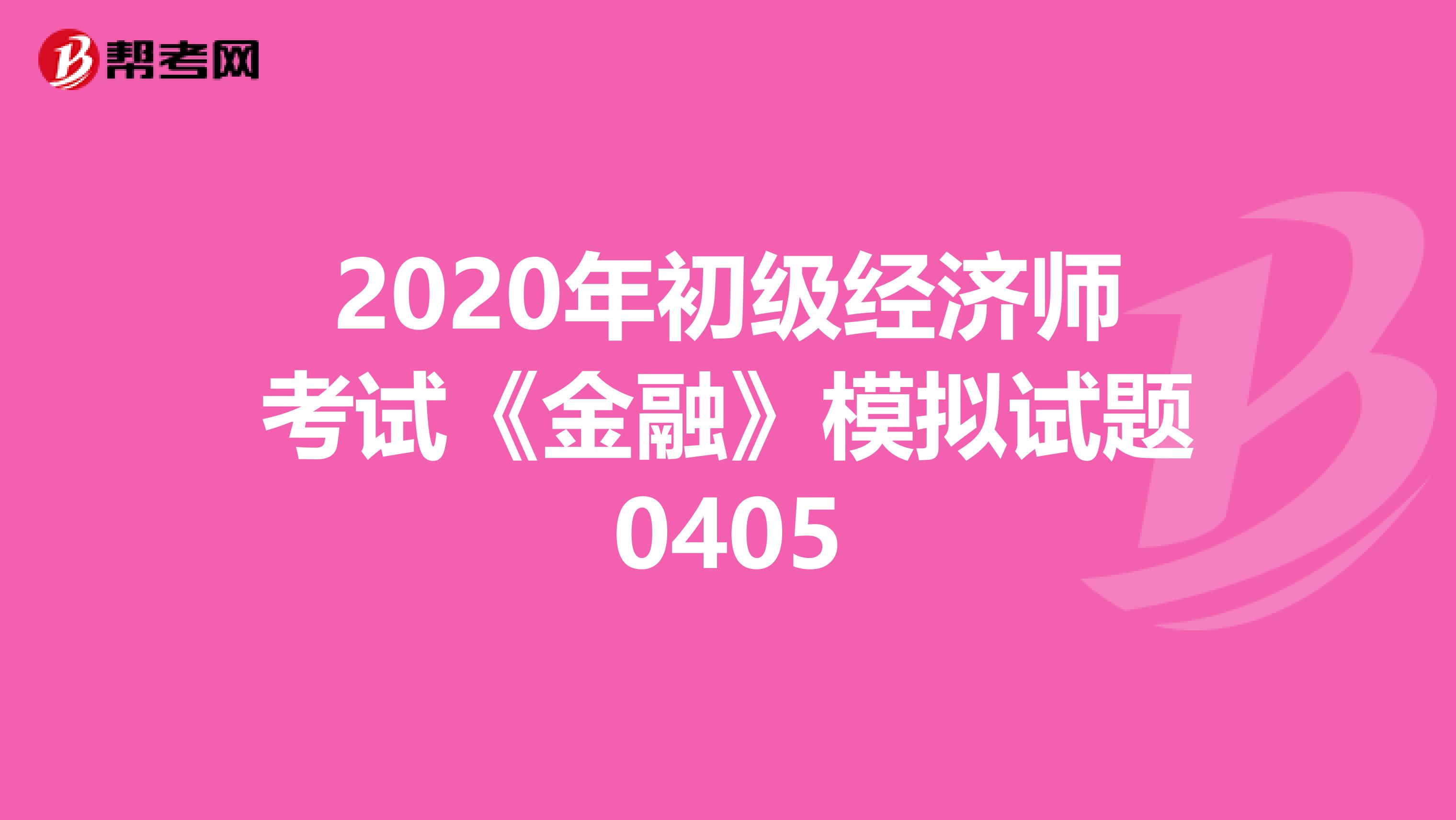 2020年初级经济师考试《金融》模拟试题0405