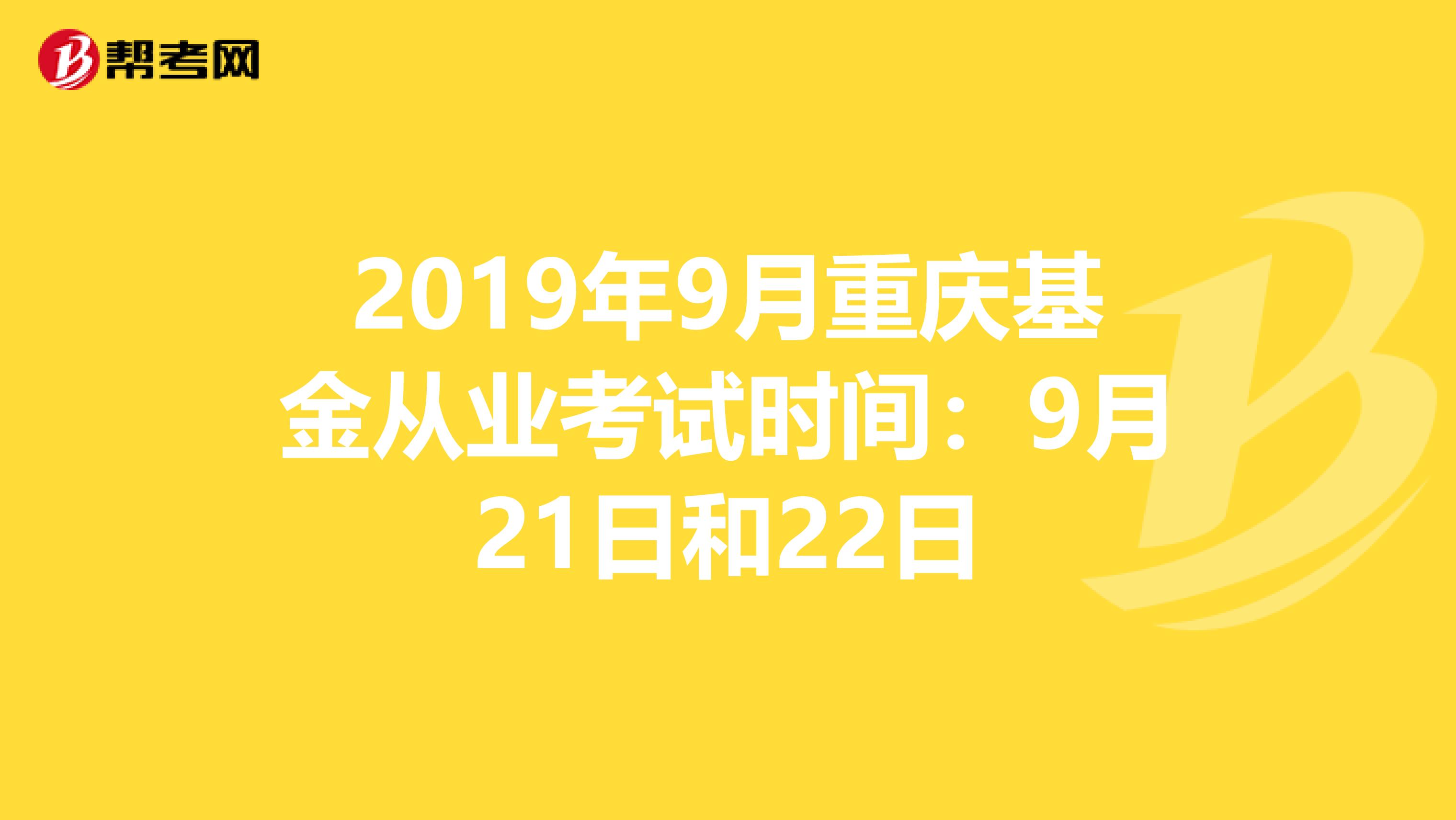 2019年9月重庆基金从业考试时间：9月21日和22日