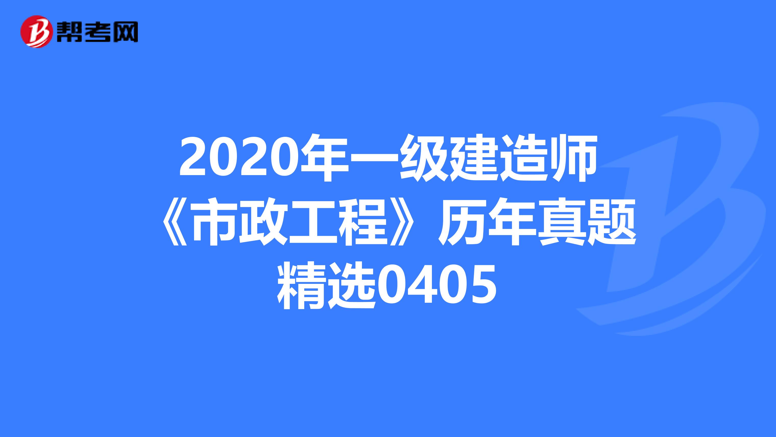 2020年一级建造师《市政工程》历年真题精选0405