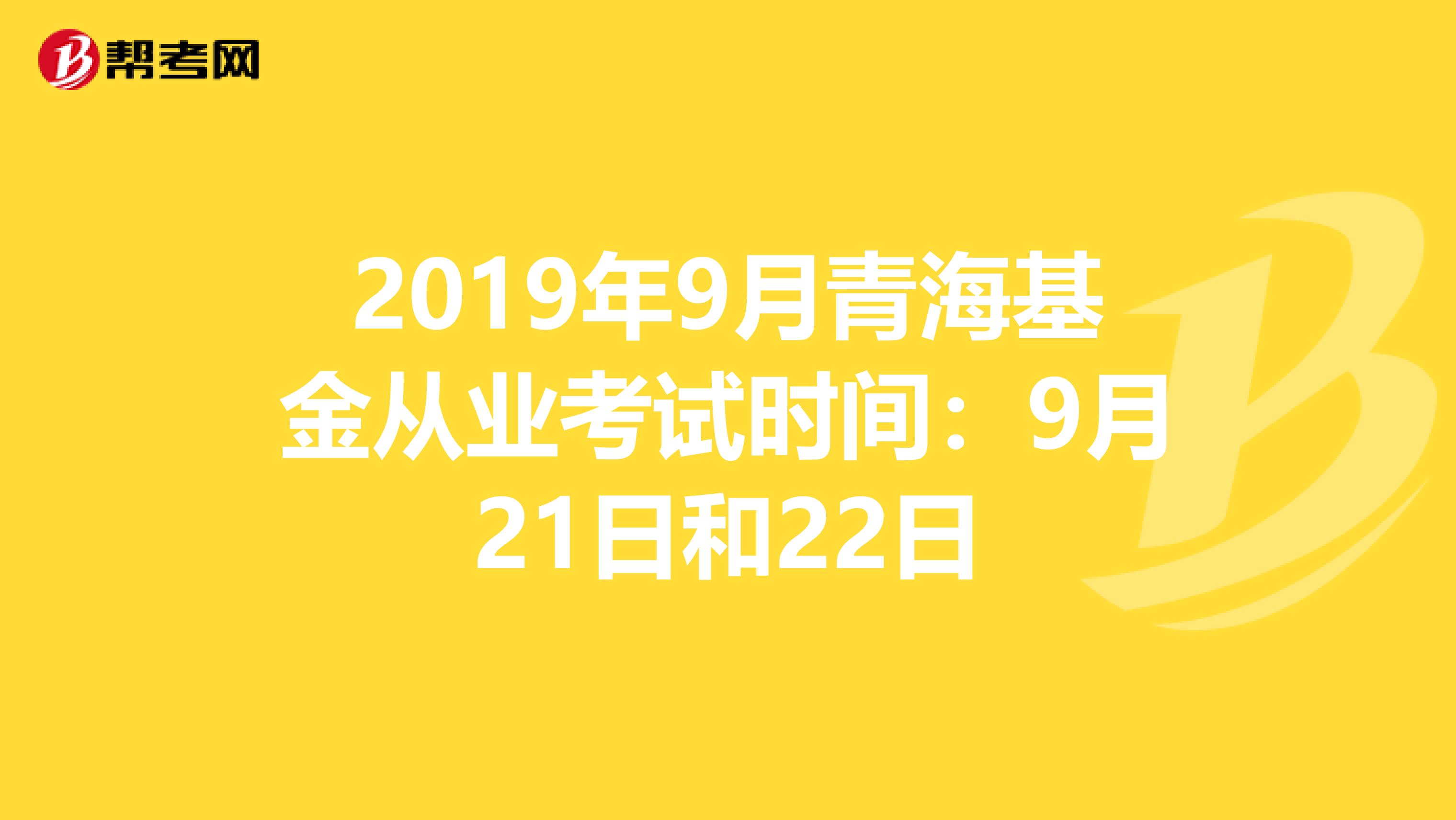 2019年9月青海基金从业考试时间：9月21日和22日