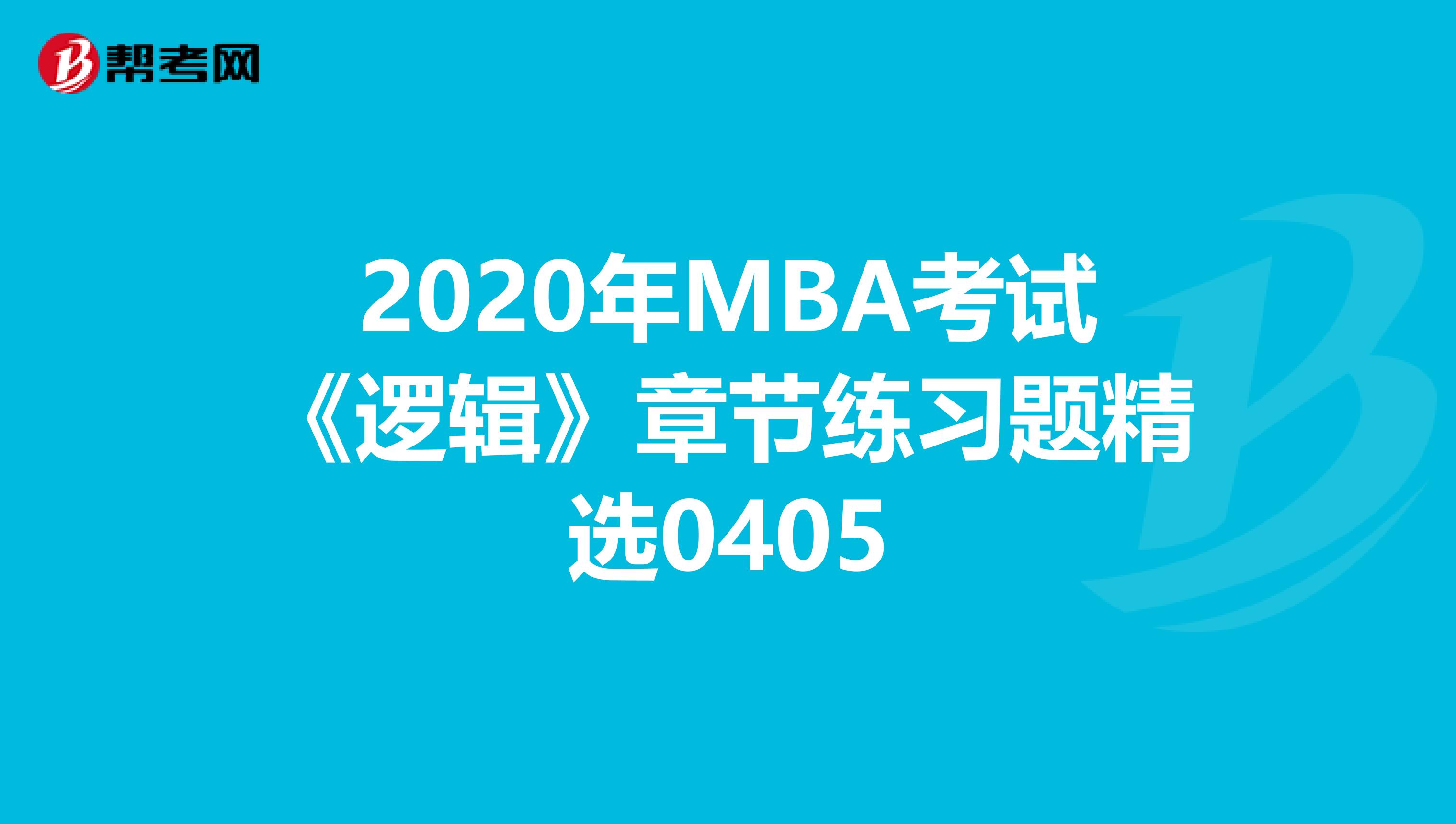 2020年MBA考试《逻辑》章节练习题精选0405