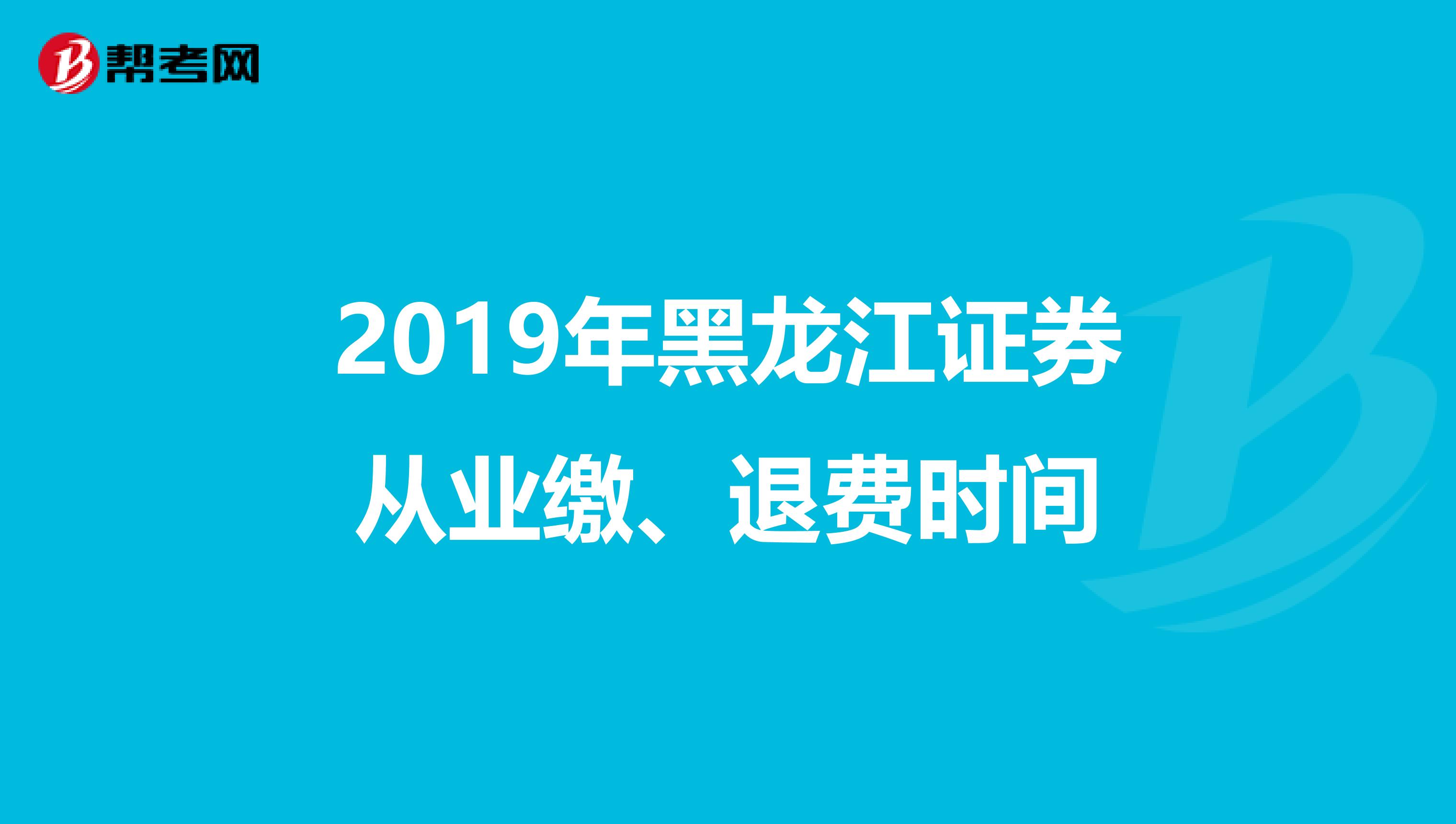 2019年黑龙江证券从业缴、退费时间