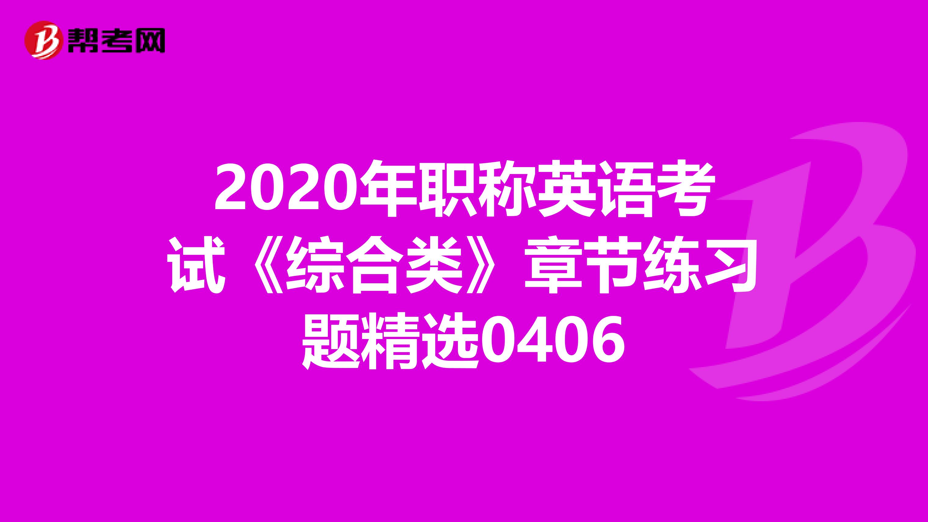 2020年职称英语考试《综合类》章节练习题精选0406