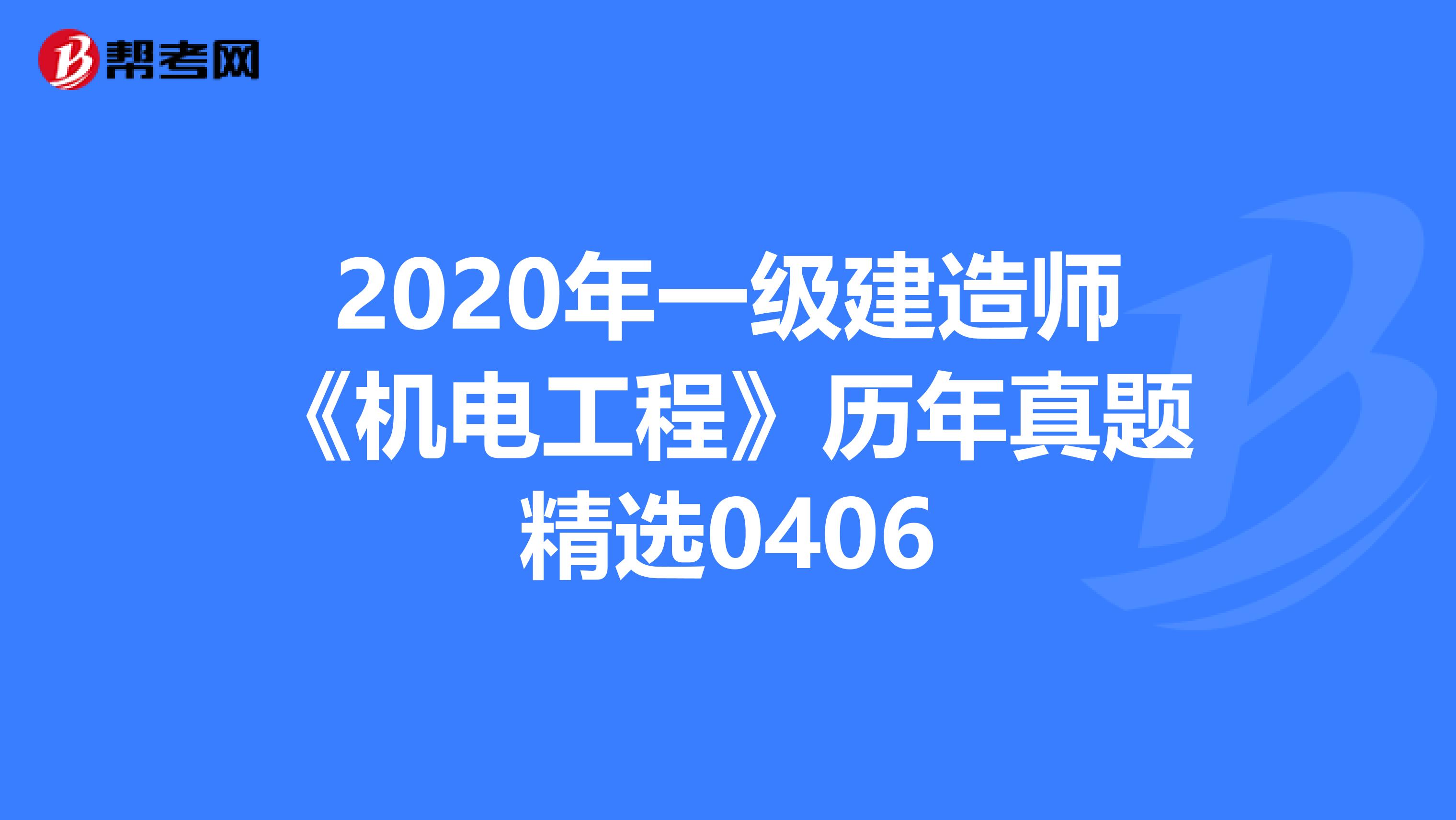 2020年一级建造师《机电工程》历年真题精选0406