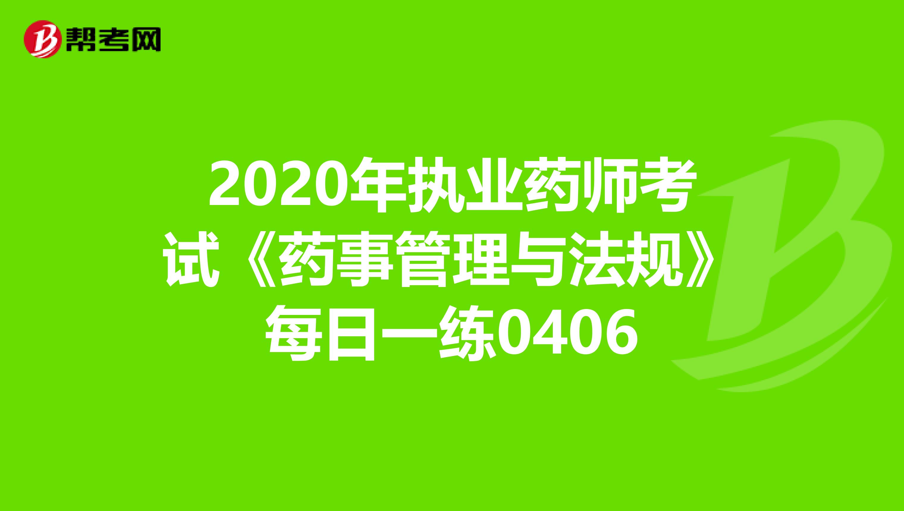 2020年执业药师考试《药事管理与法规》每日一练0406