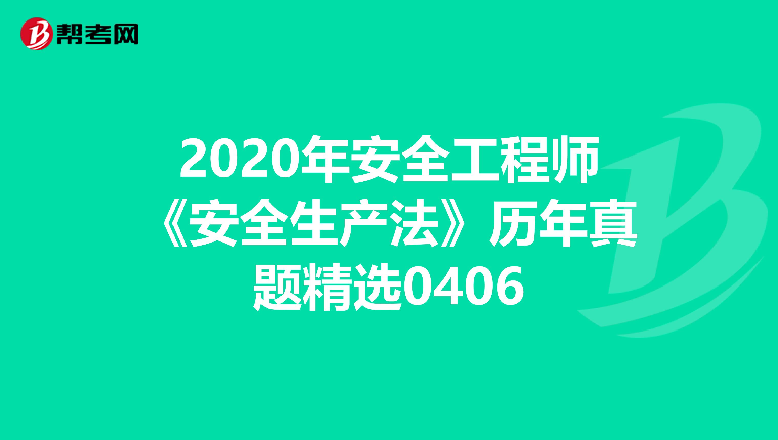 2020年安全工程师《安全生产法》历年真题精选0406