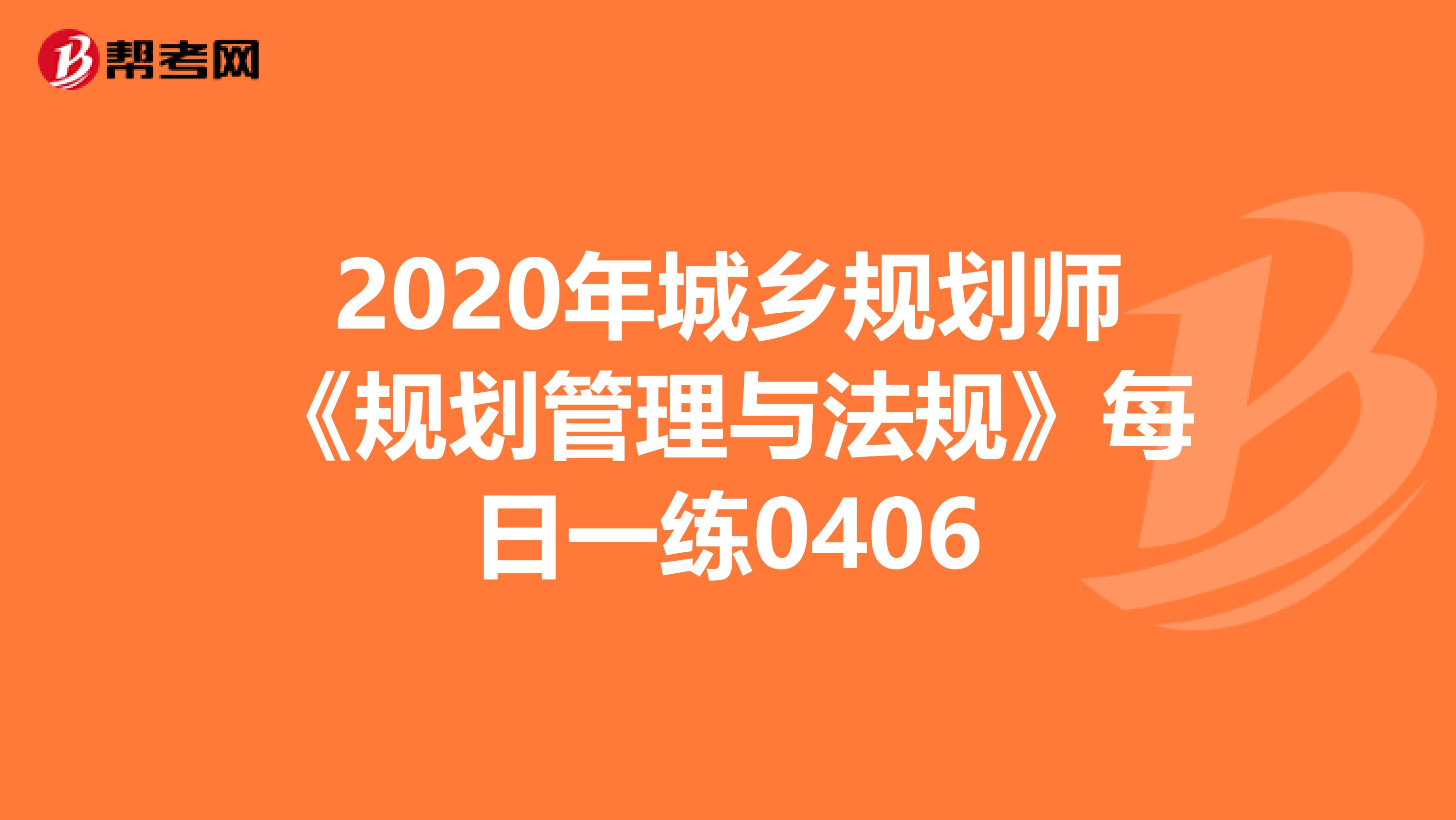 2020年城乡规划师《规划管理与法规》每日一练0406