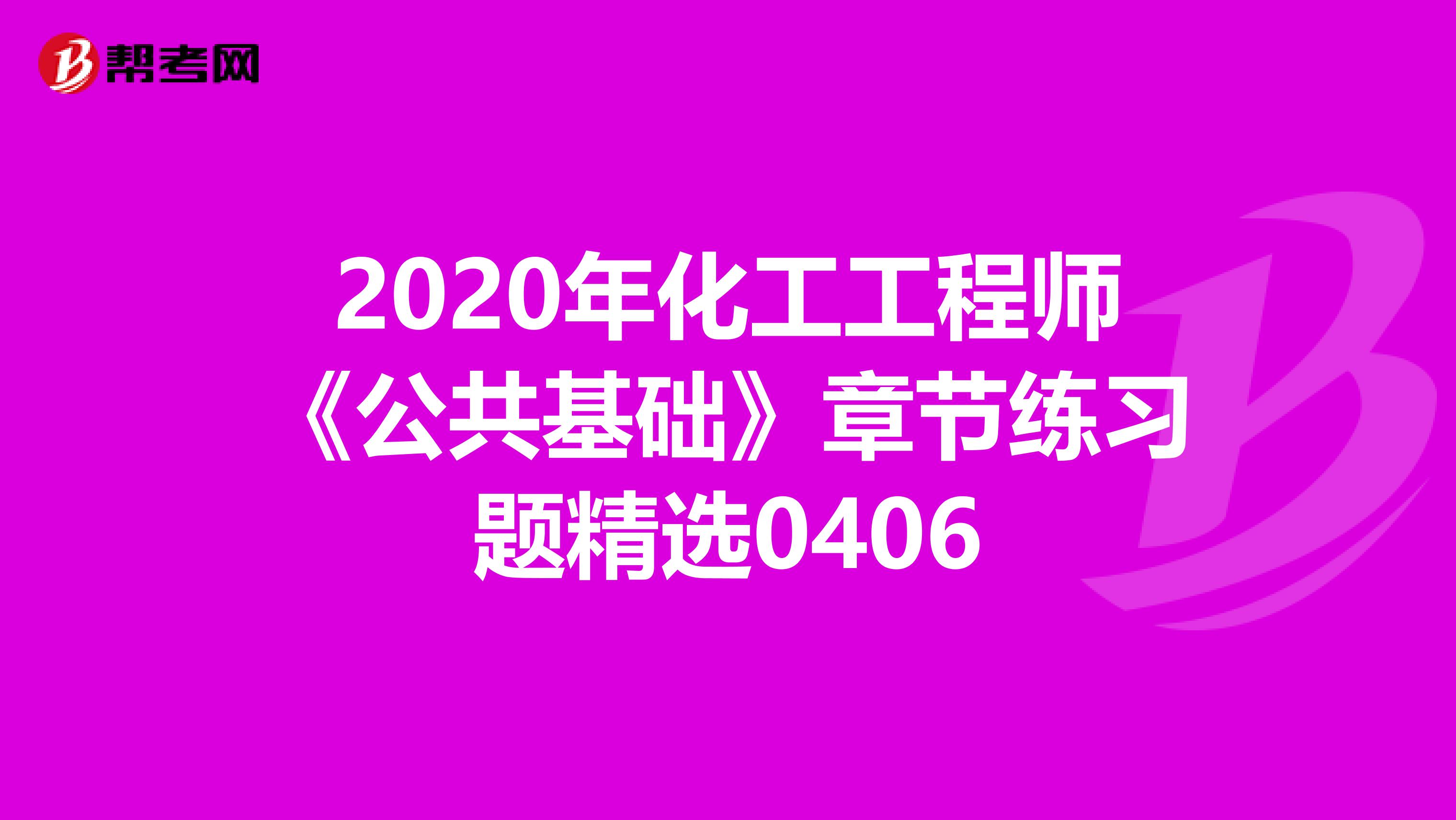 2020年化工工程师《公共基础》章节练习题精选0406