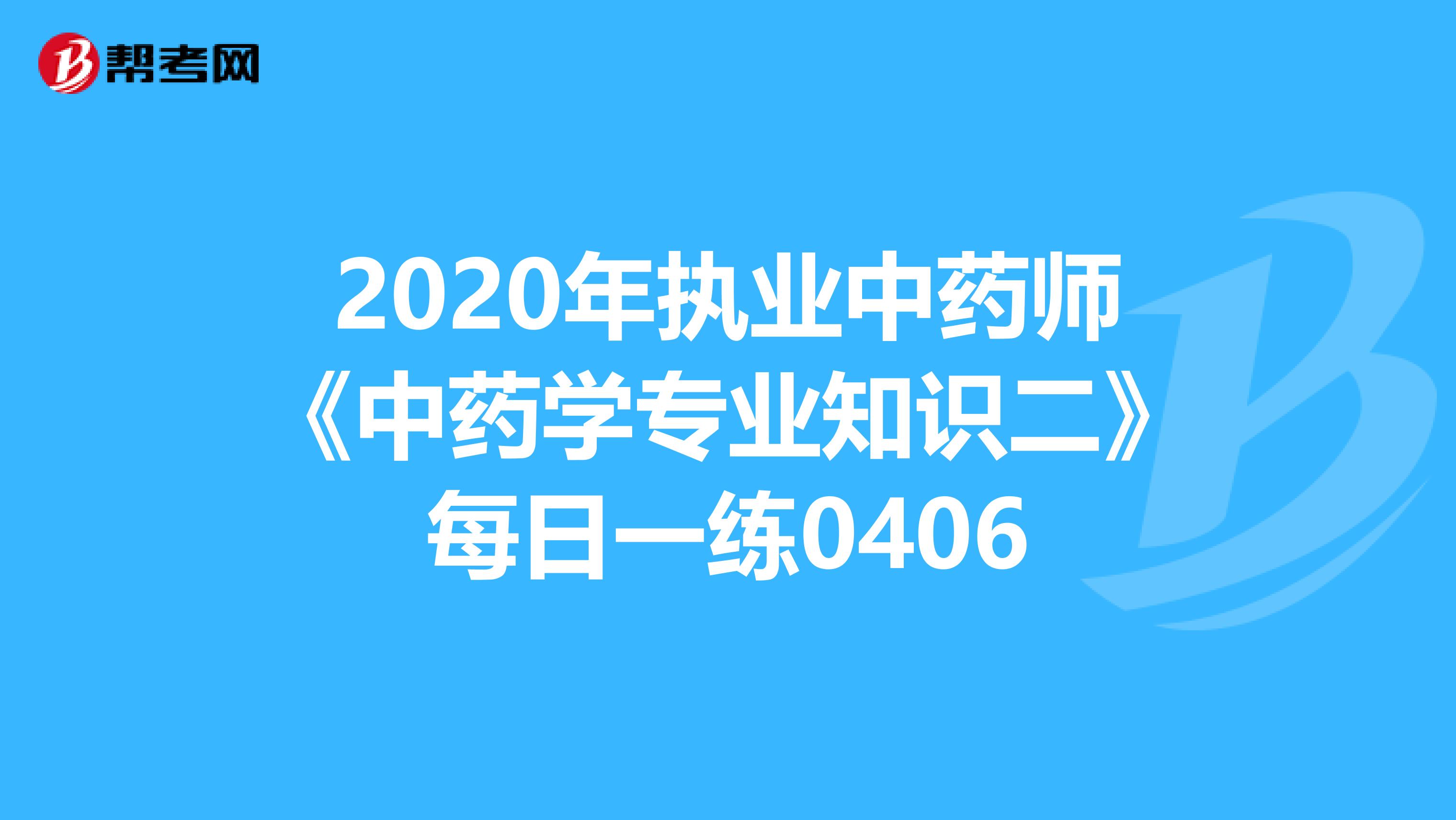 2020年执业中药师《中药学专业知识二》每日一练0406