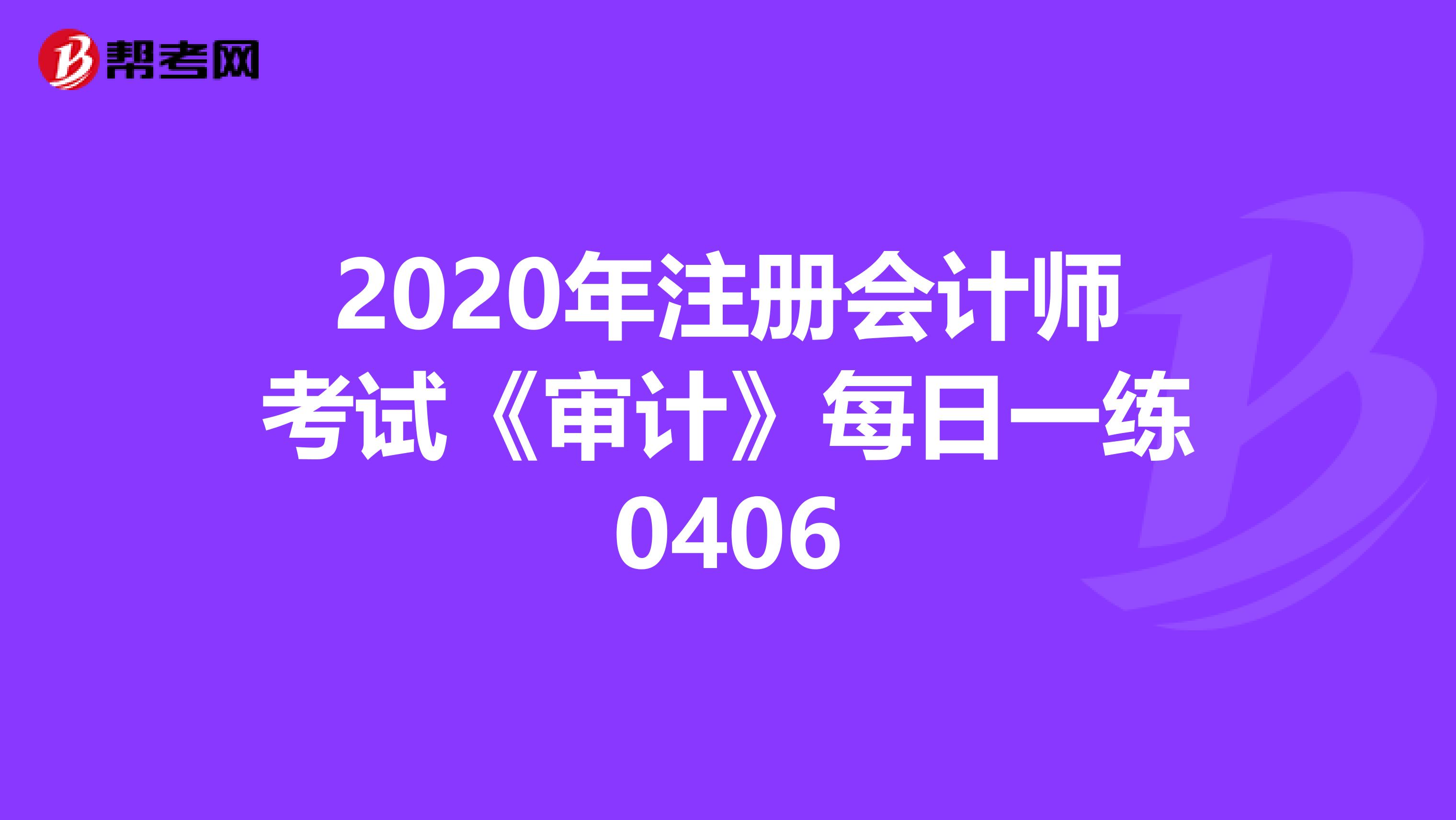 2020年注册会计师考试《审计》每日一练0406