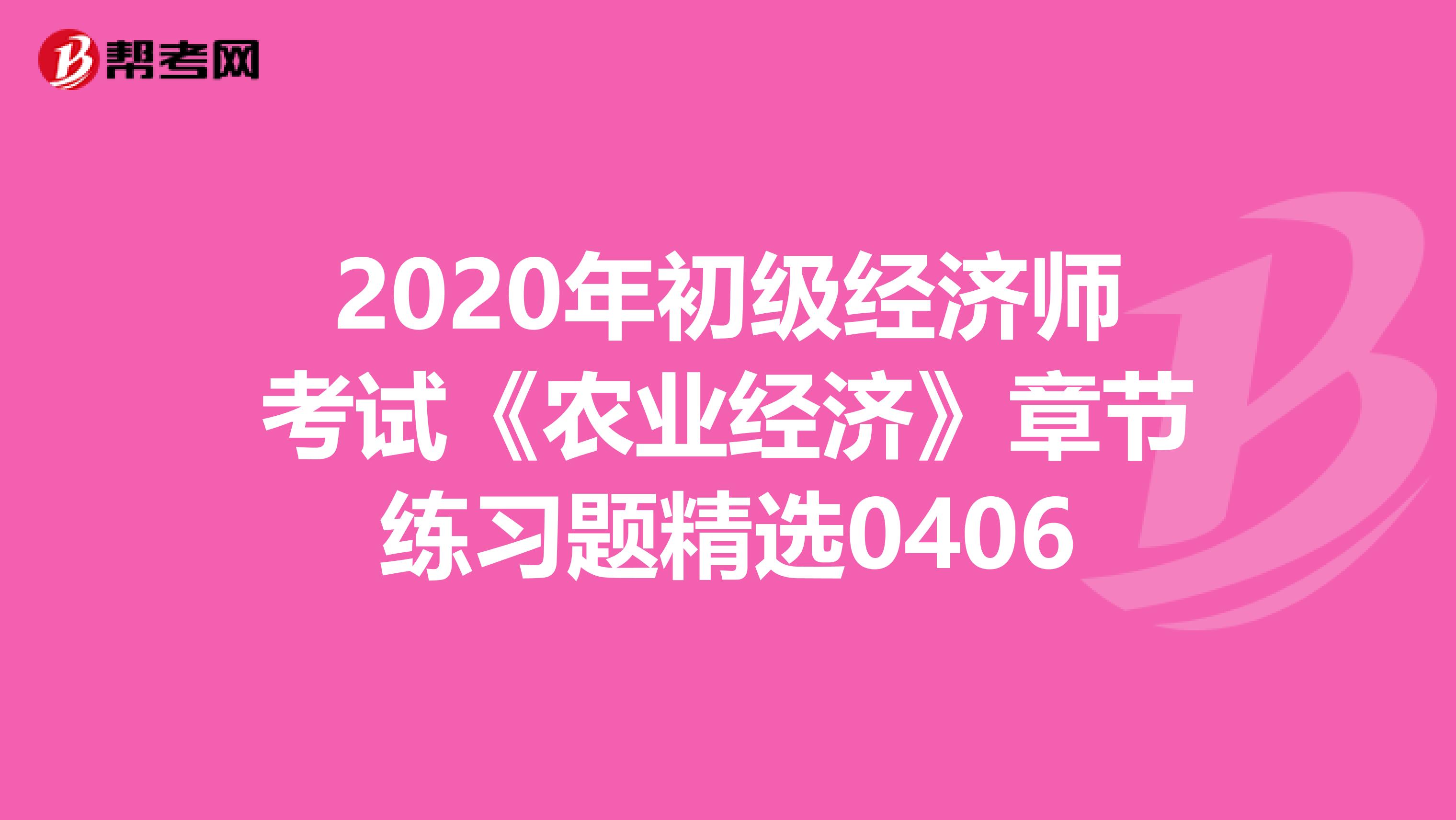 2020年初级经济师考试《农业经济》章节练习题精选0406