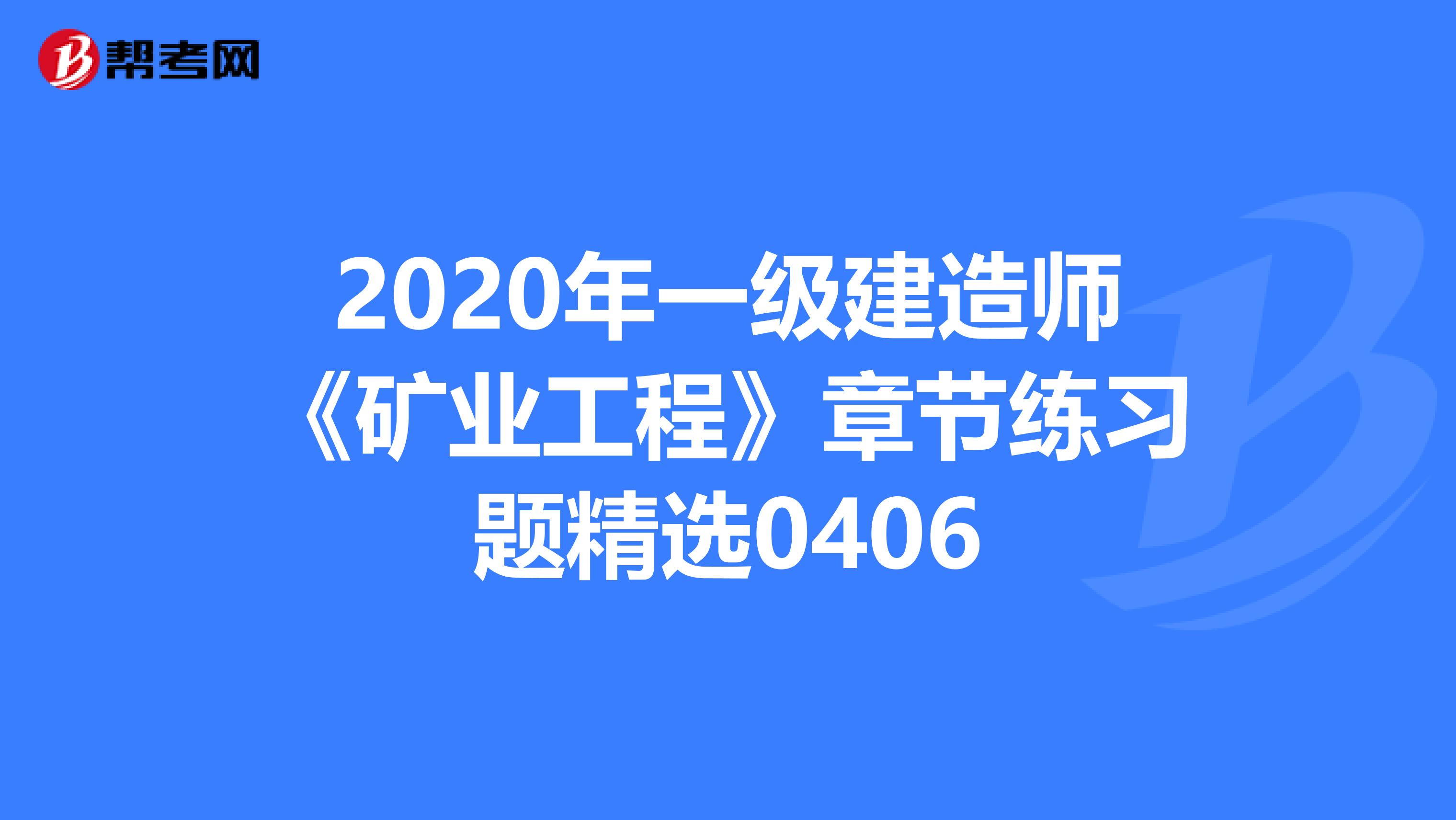 2020年一级建造师《矿业工程》章节练习题精选0406