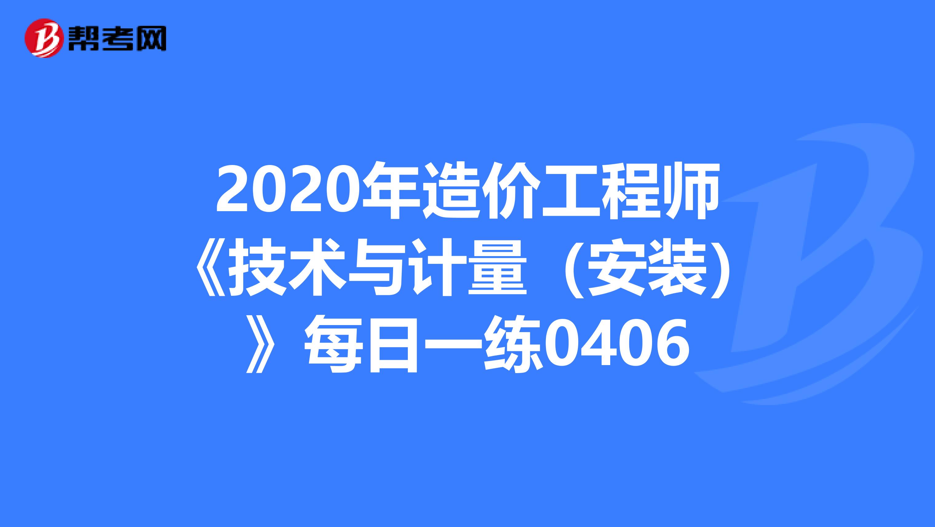 2020年造价工程师《技术与计量（安装）》每日一练0406