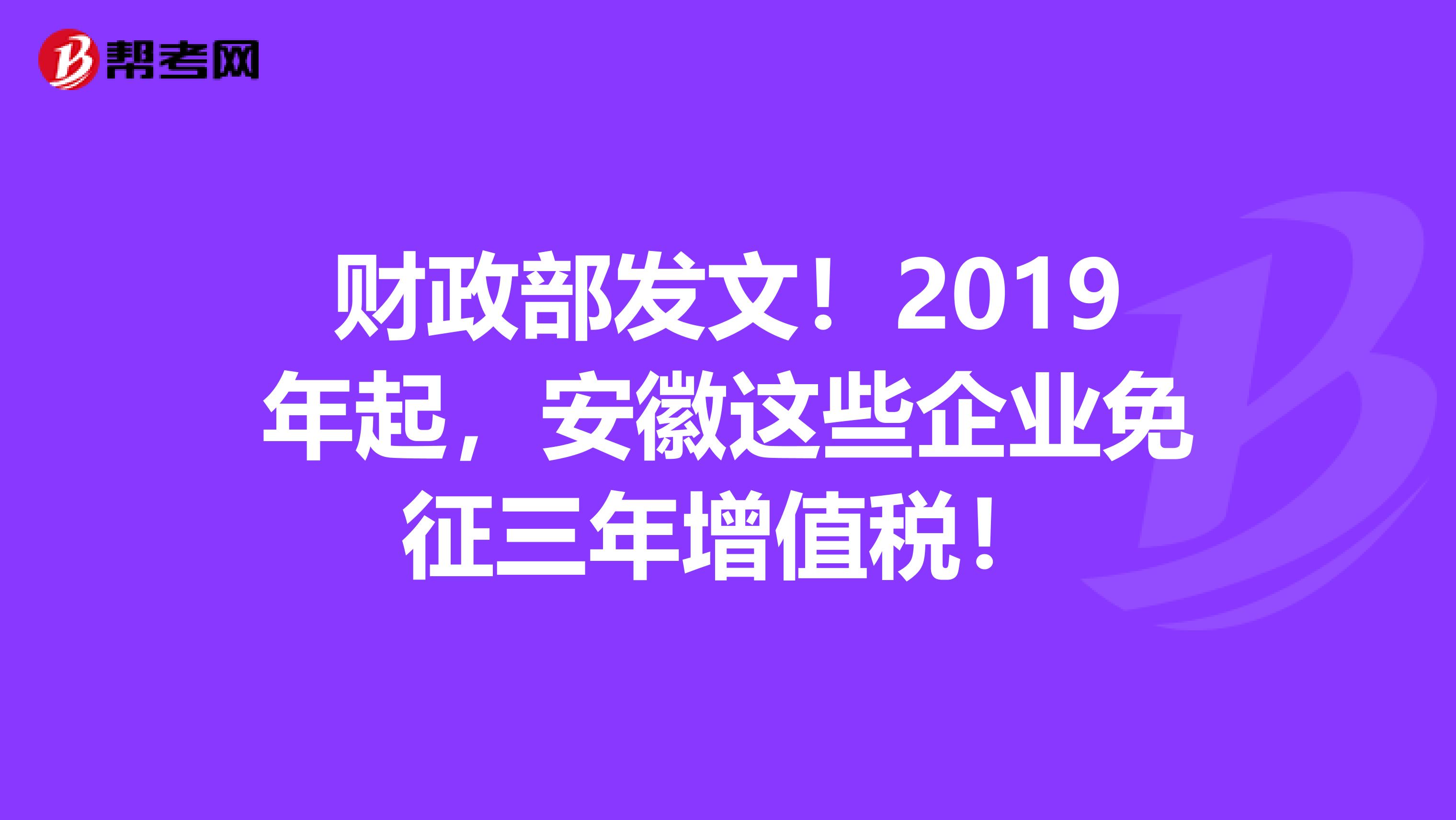 财政部发文！2019年起，安徽这些企业免征三年增值税！