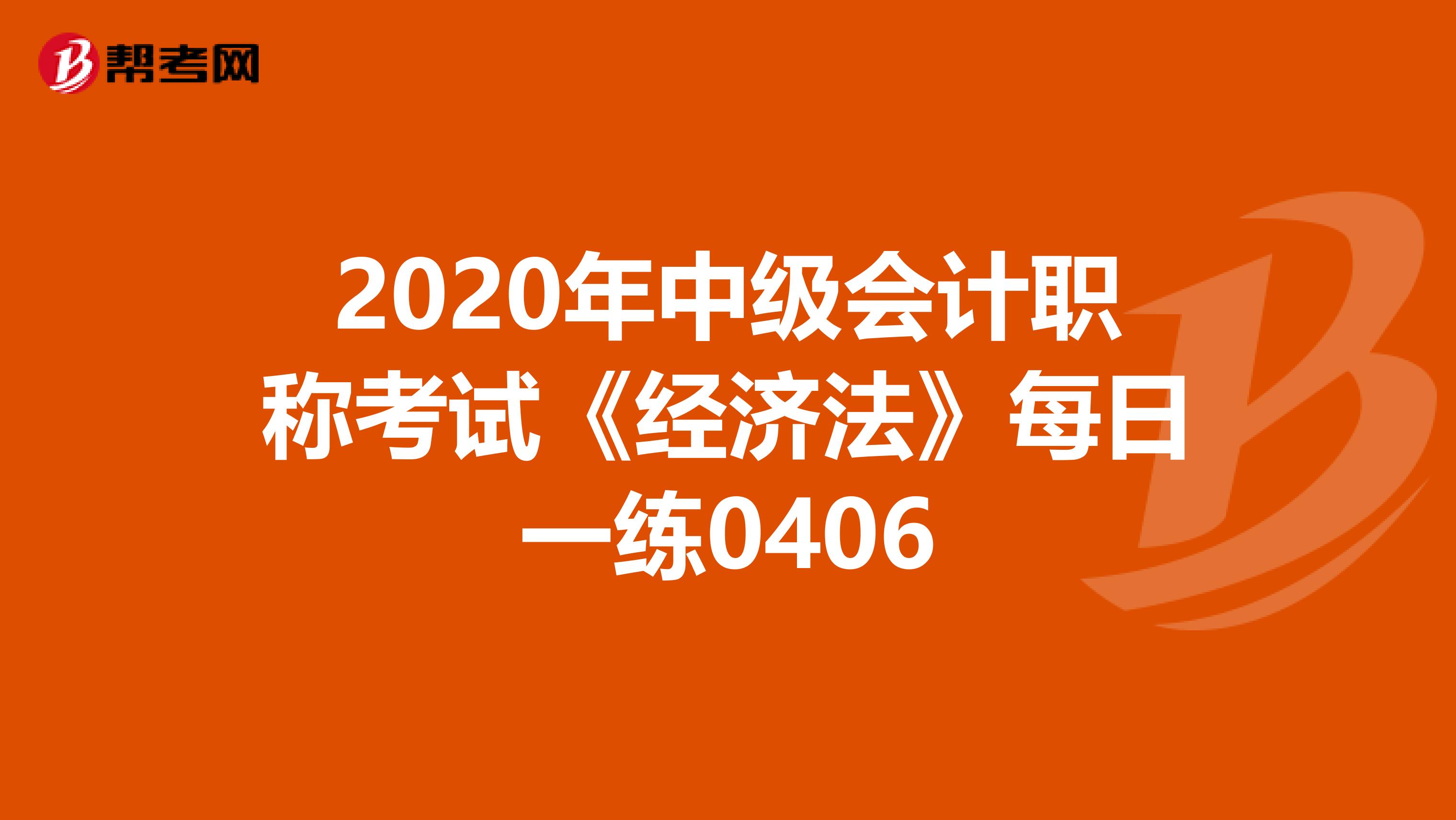 2020年中级会计职称考试《经济法》每日一练0406