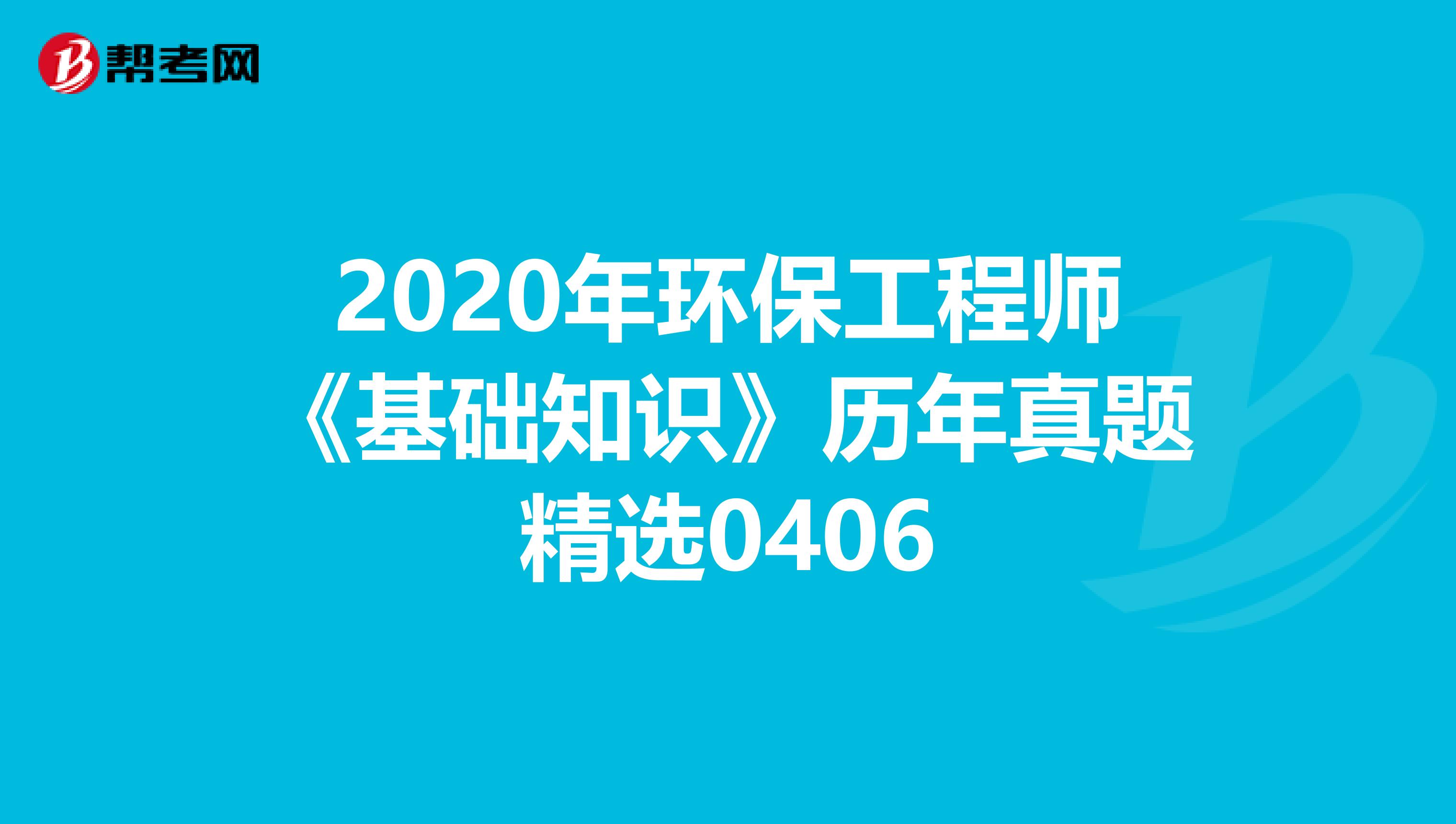 2020年环保工程师《基础知识》历年真题精选0406