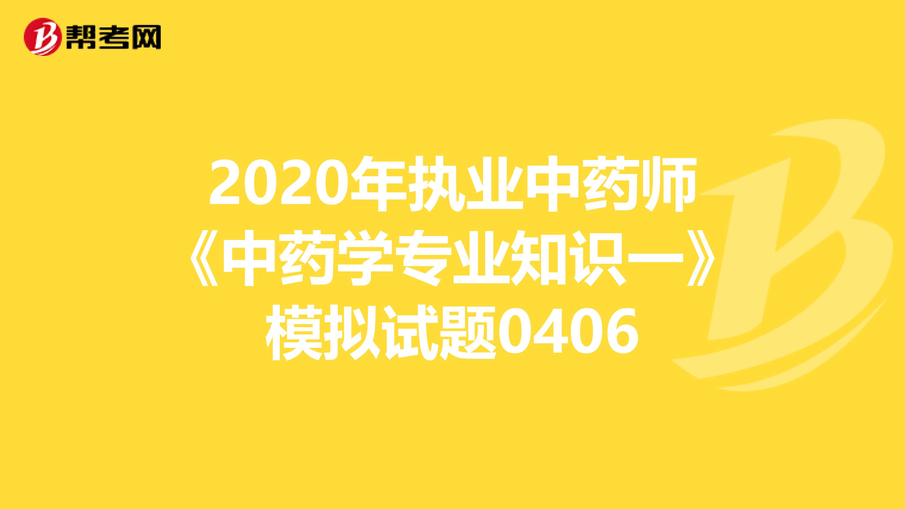 2020年执业中药师《中药学专业知识一》模拟试题0406