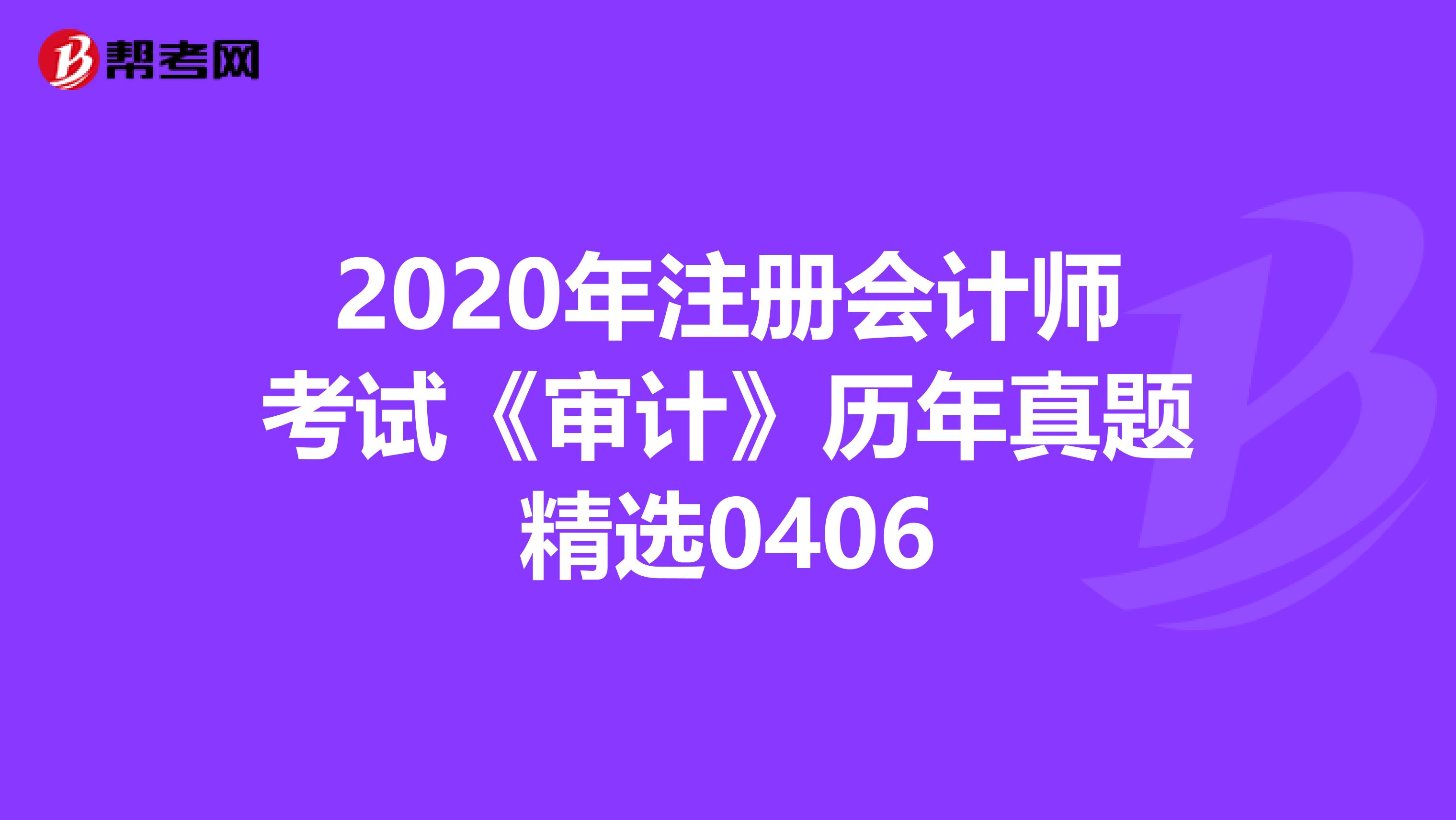 2020年注册会计师考试《审计》历年真题精选0406