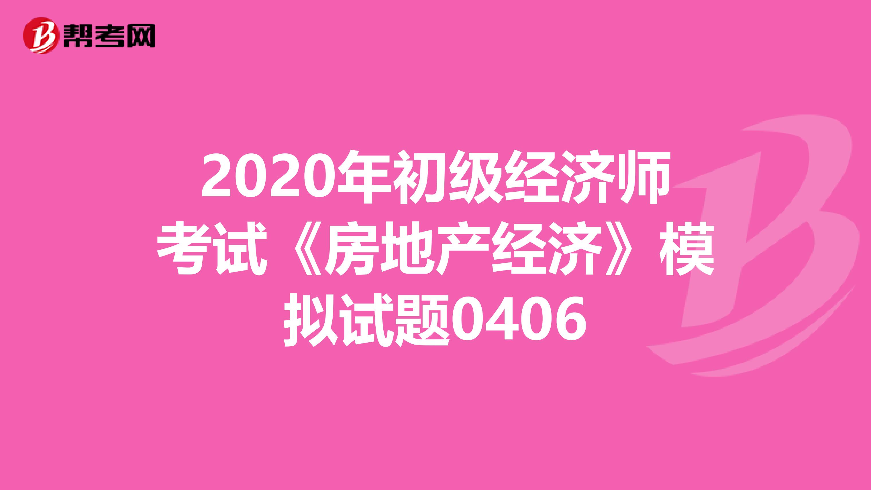 2020年初级经济师考试《房地产经济》模拟试题0406