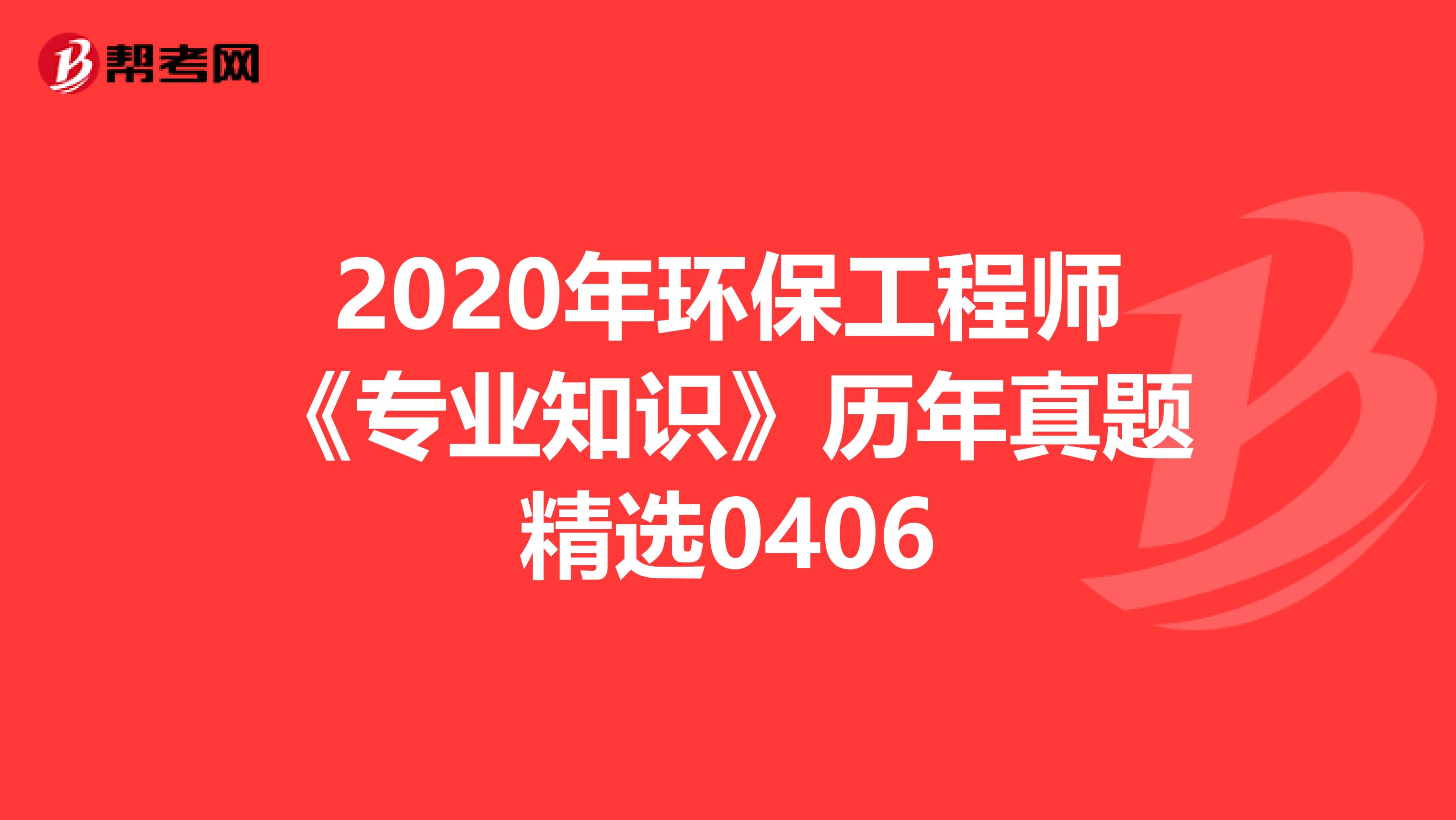 2020年环保工程师《专业知识》历年真题精选0406