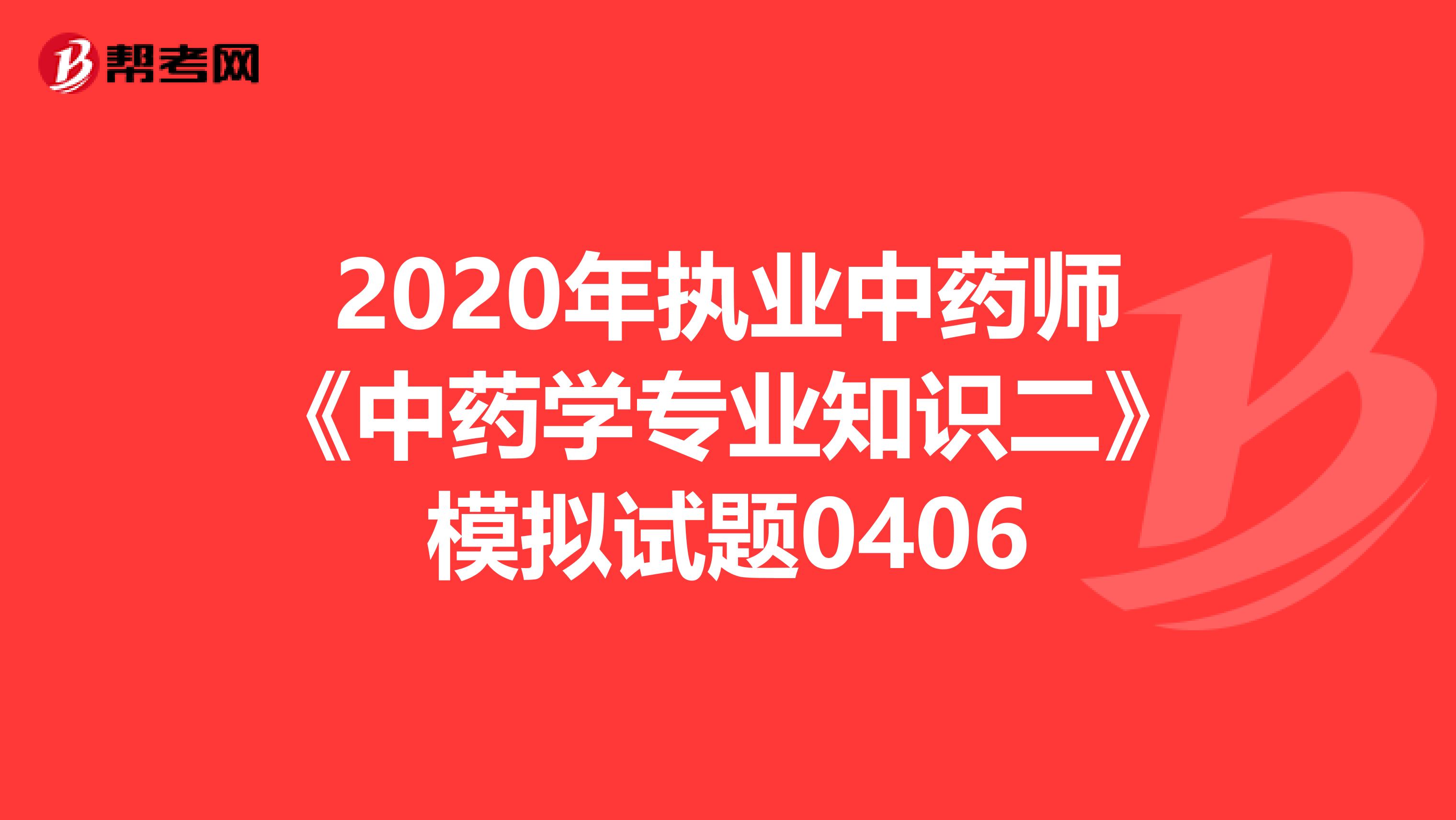 2020年执业中药师《中药学专业知识二》模拟试题0406