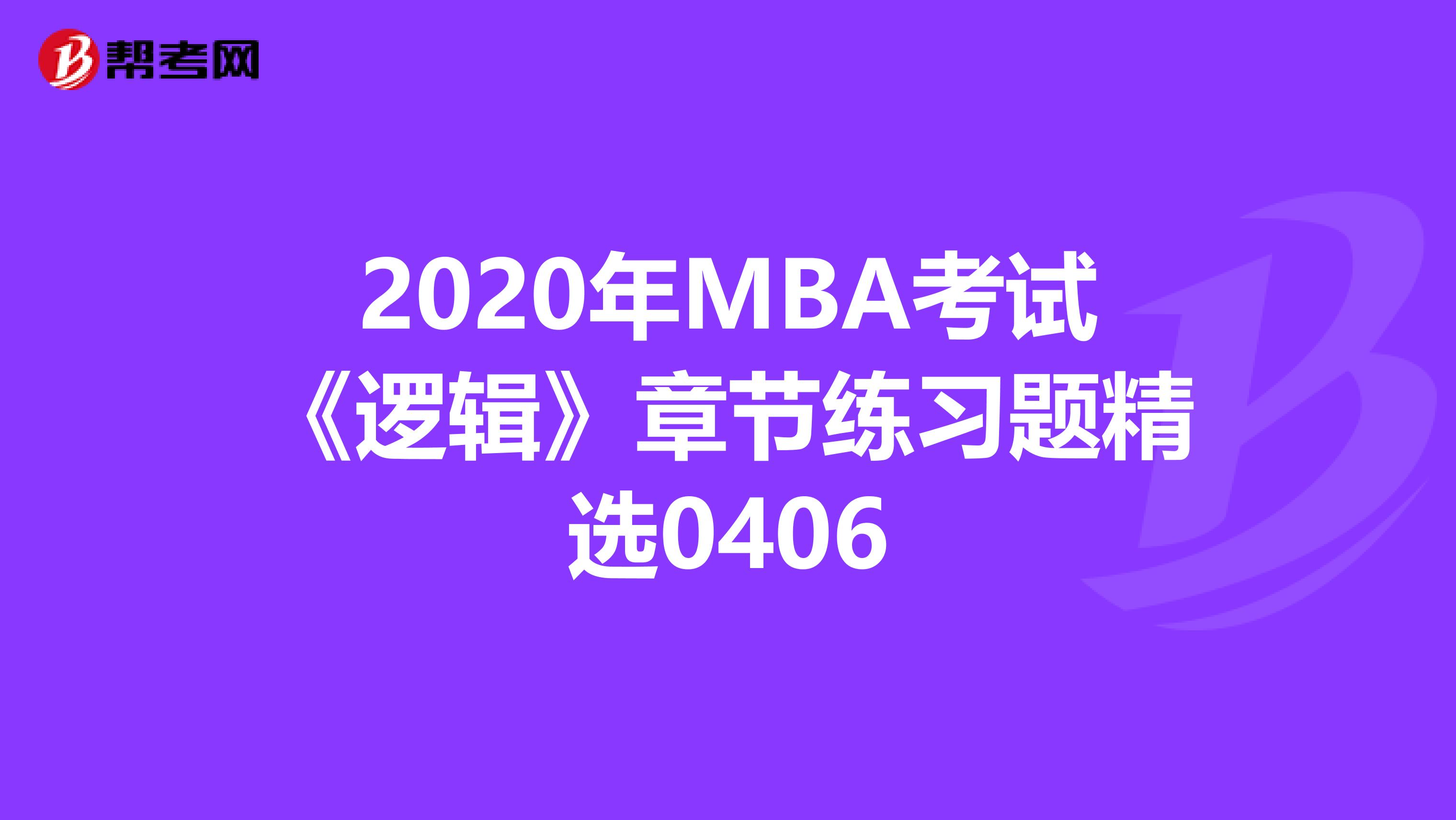 2020年MBA考试《逻辑》章节练习题精选0406