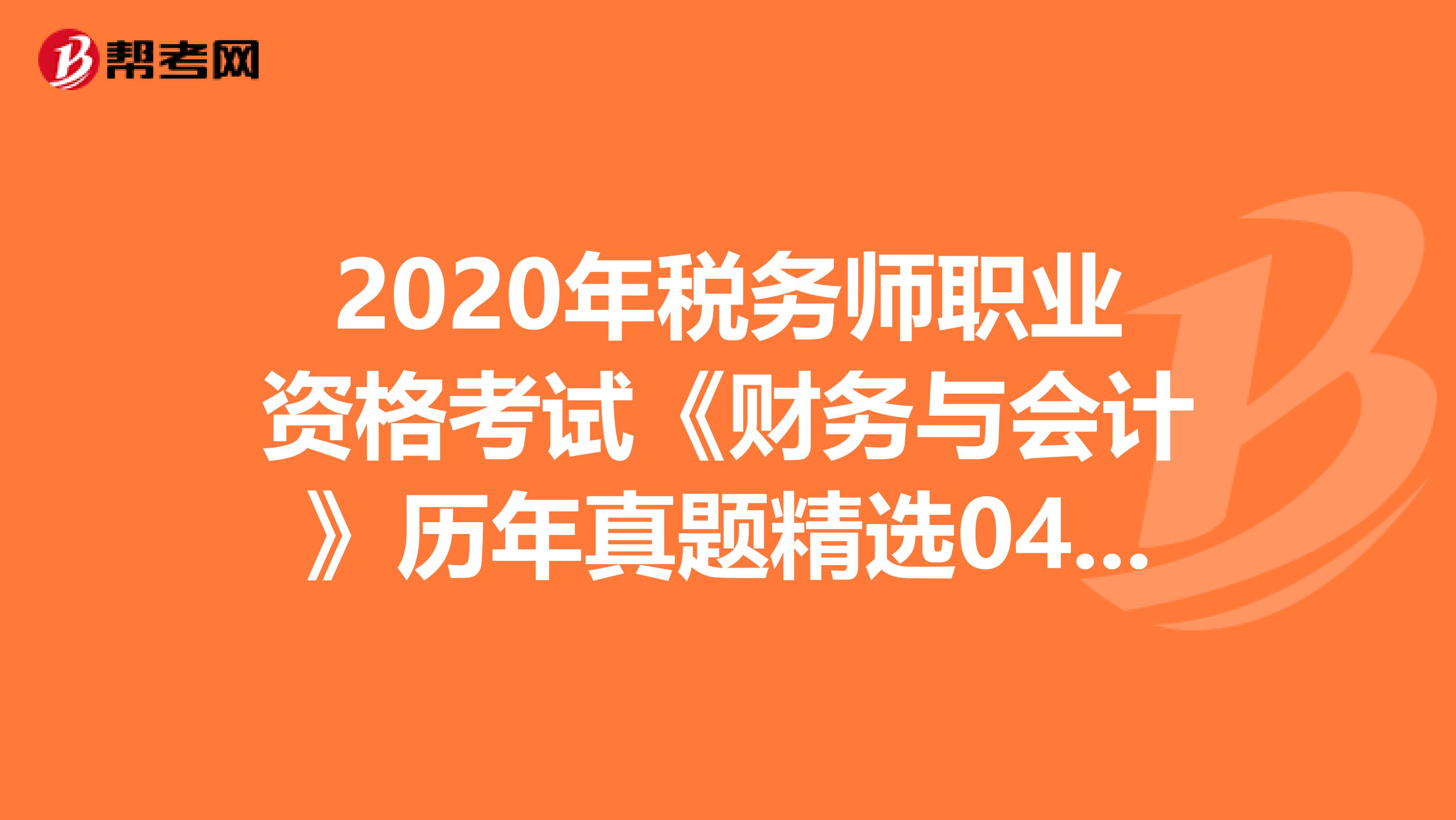 2020年税务师职业资格考试《财务与会计》历年真题精选0406