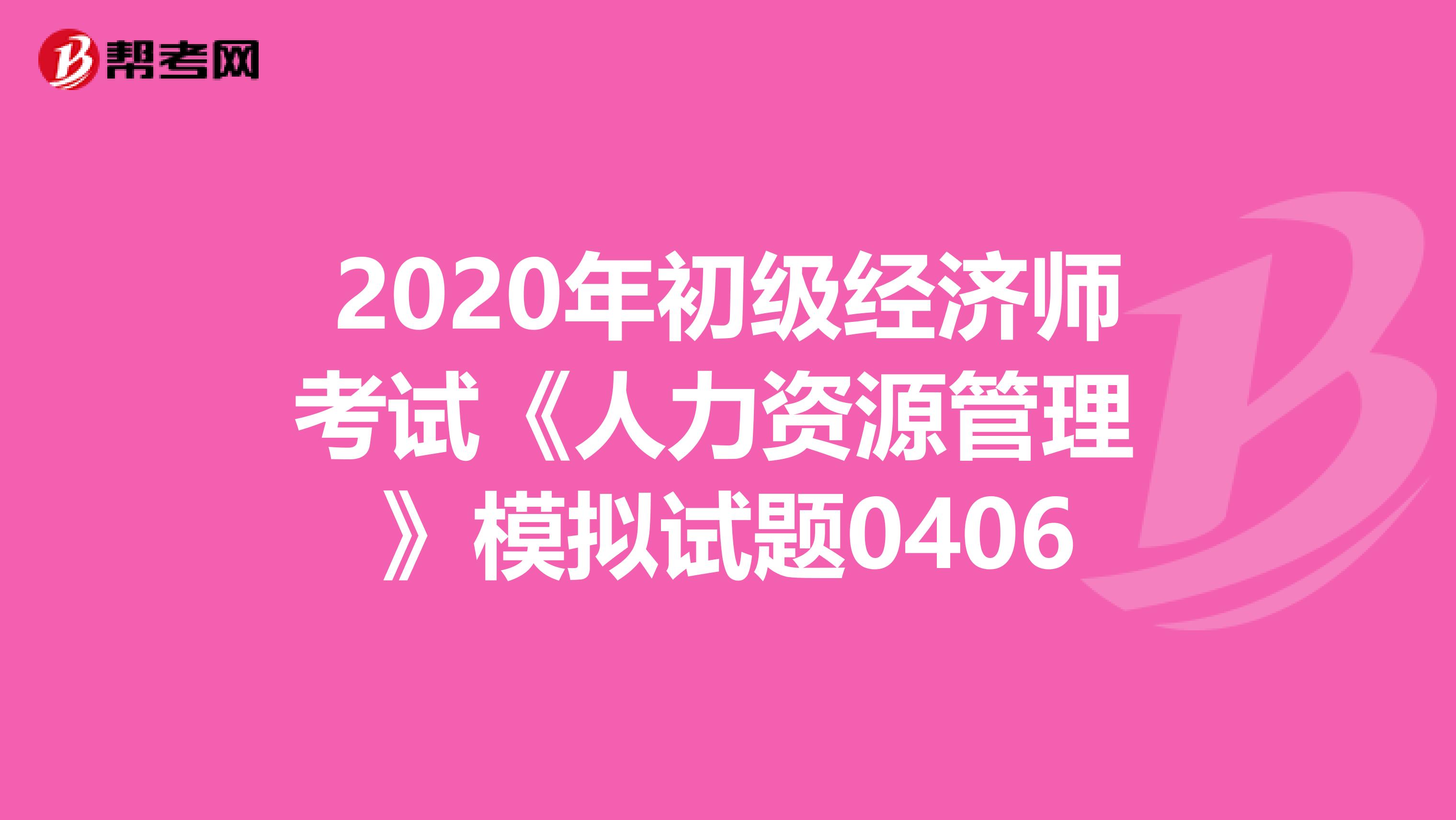 2020年初级经济师考试《人力资源管理 》模拟试题0406