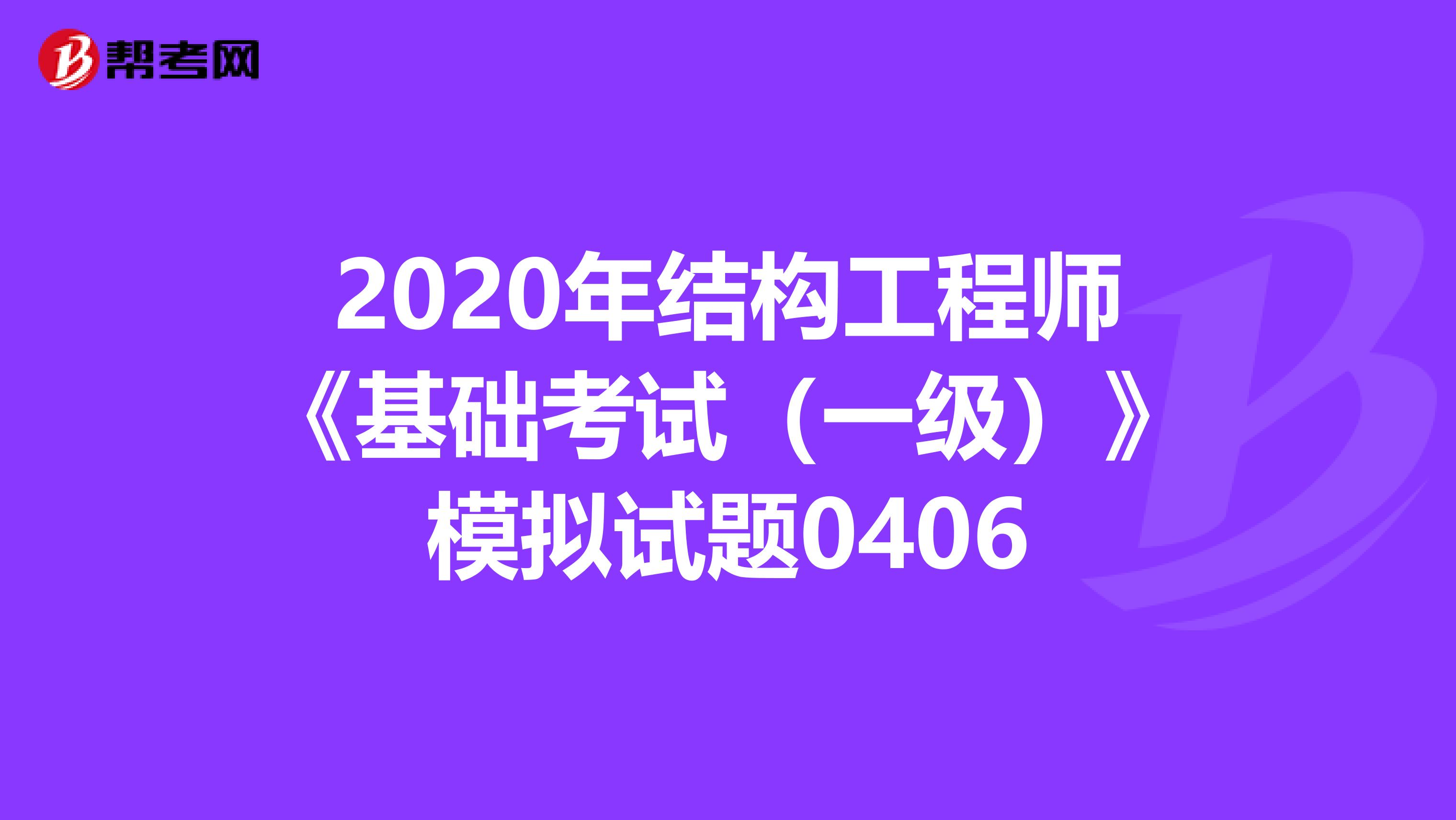 2020年結構工程師《基礎考試（一級）》模擬試題0406
