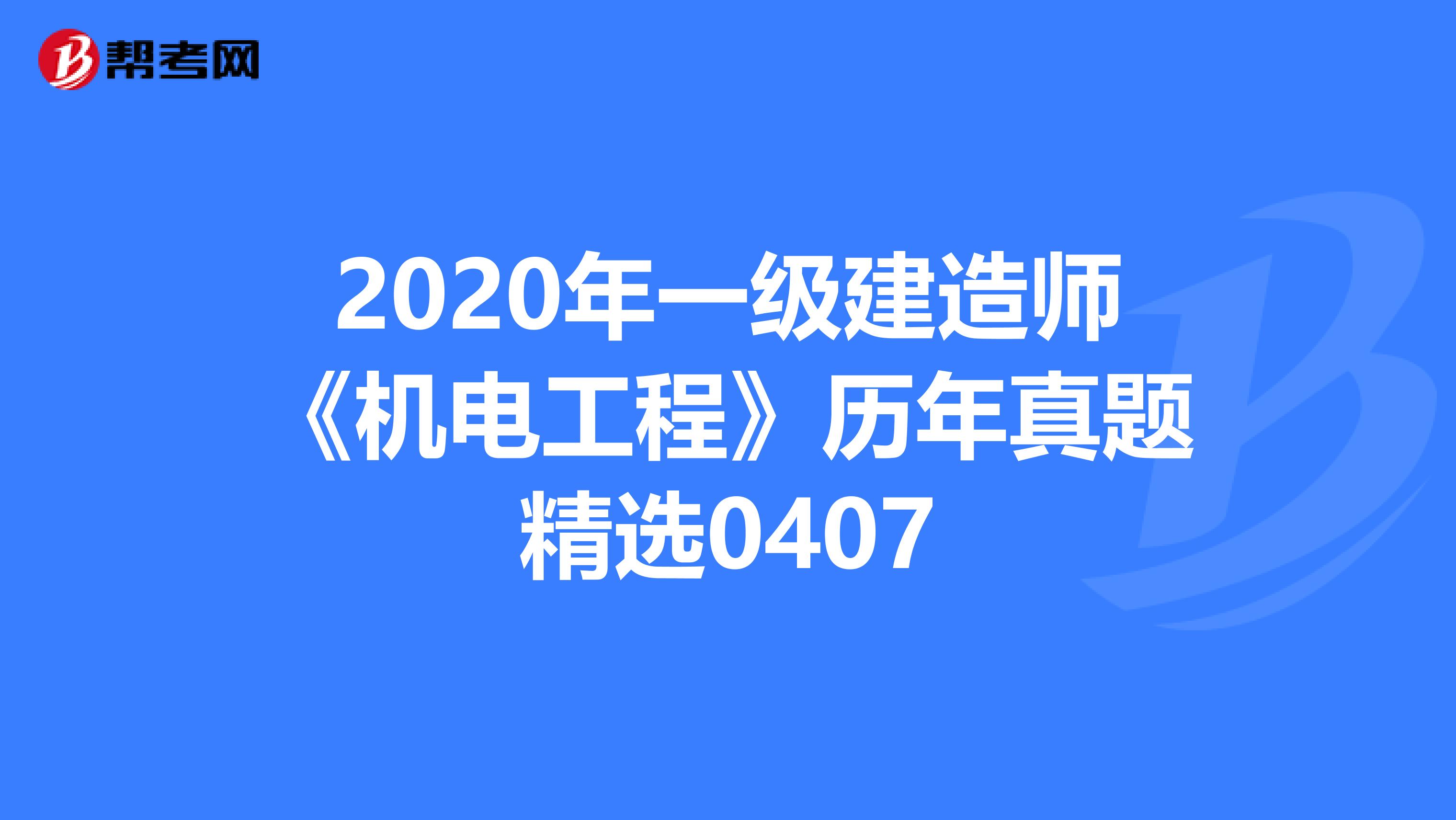 2020年一级建造师《机电工程》历年真题精选0407