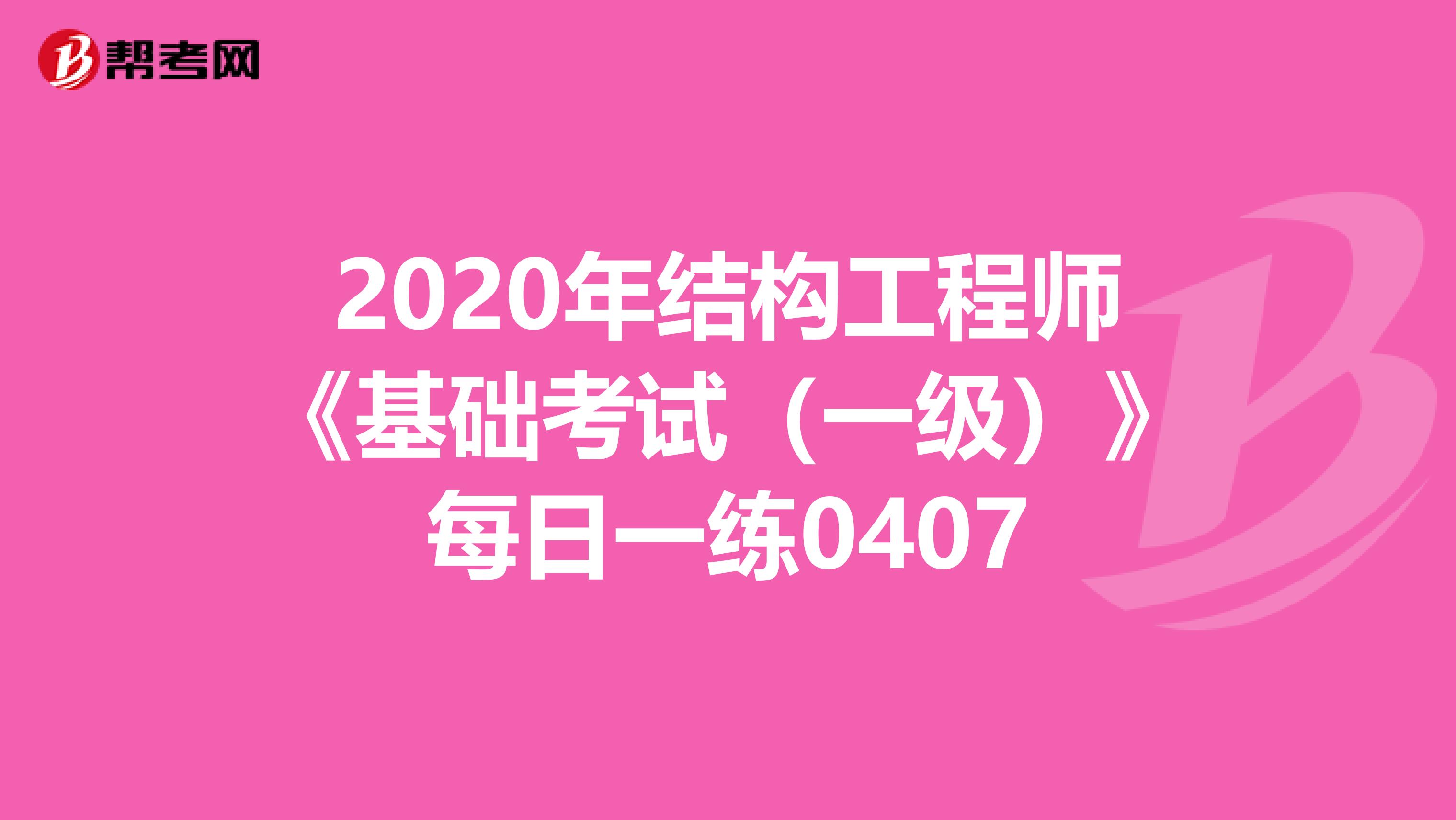 2020年结构工程师《基础考试（一级）》每日一练0407