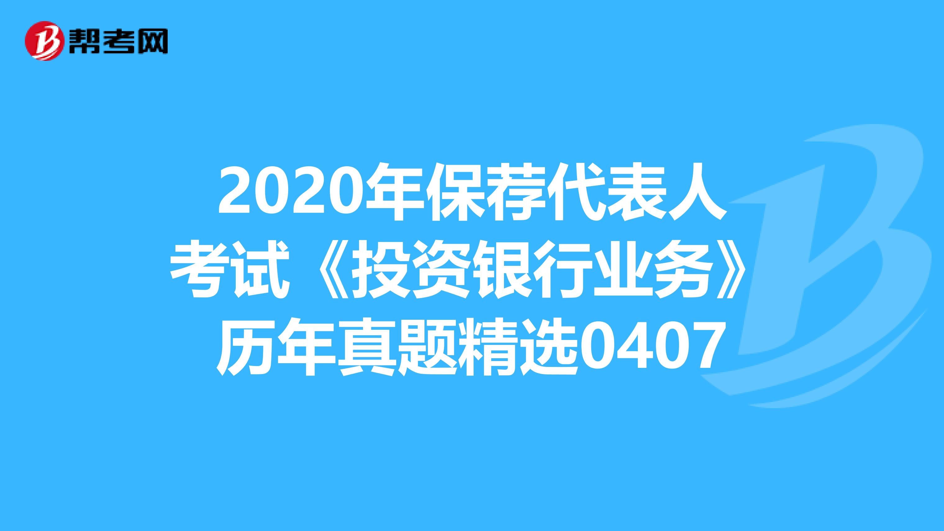 2020年保荐代表人考试《投资银行业务》历年真题精选0407